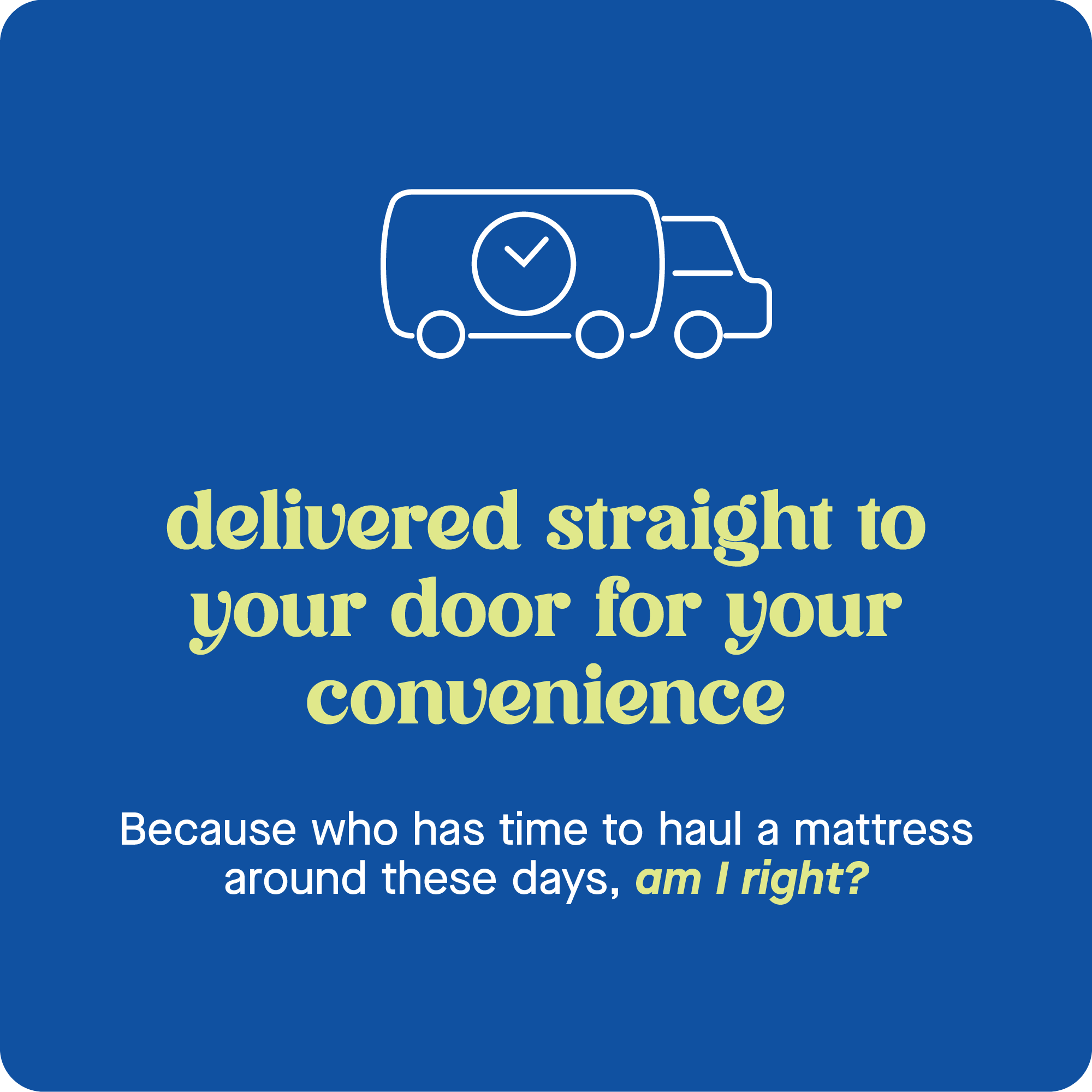 Delivered straight to your door for your convenience. Because who has time to haul a mattress around these days, am I right?