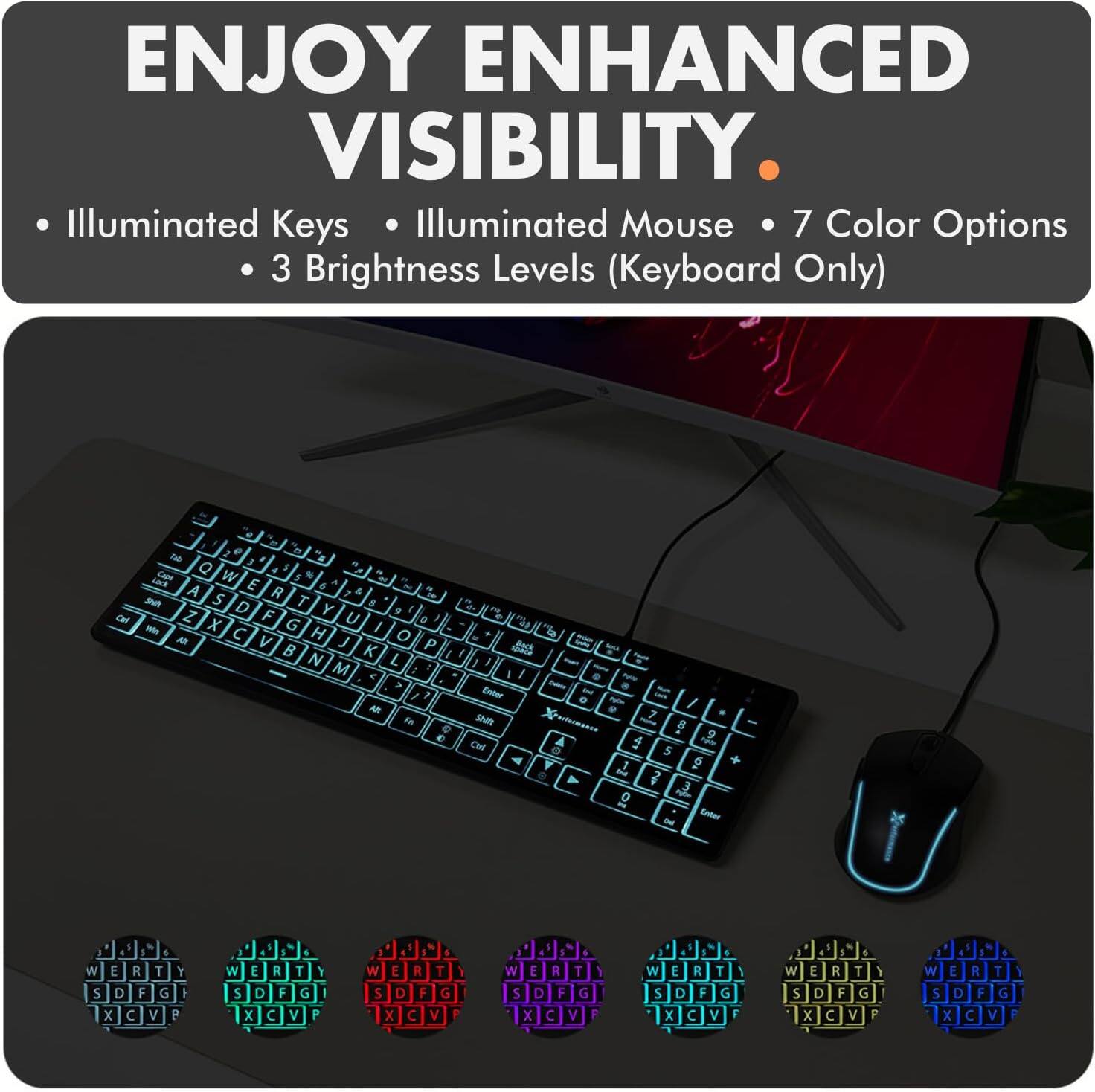 ENJOY ENHANCED VISIBILITY. 

- Illuminated Keys
- Illuminated Mouse
- 7 Color Options
- 3 Brightness Levels (Keyboard Only)