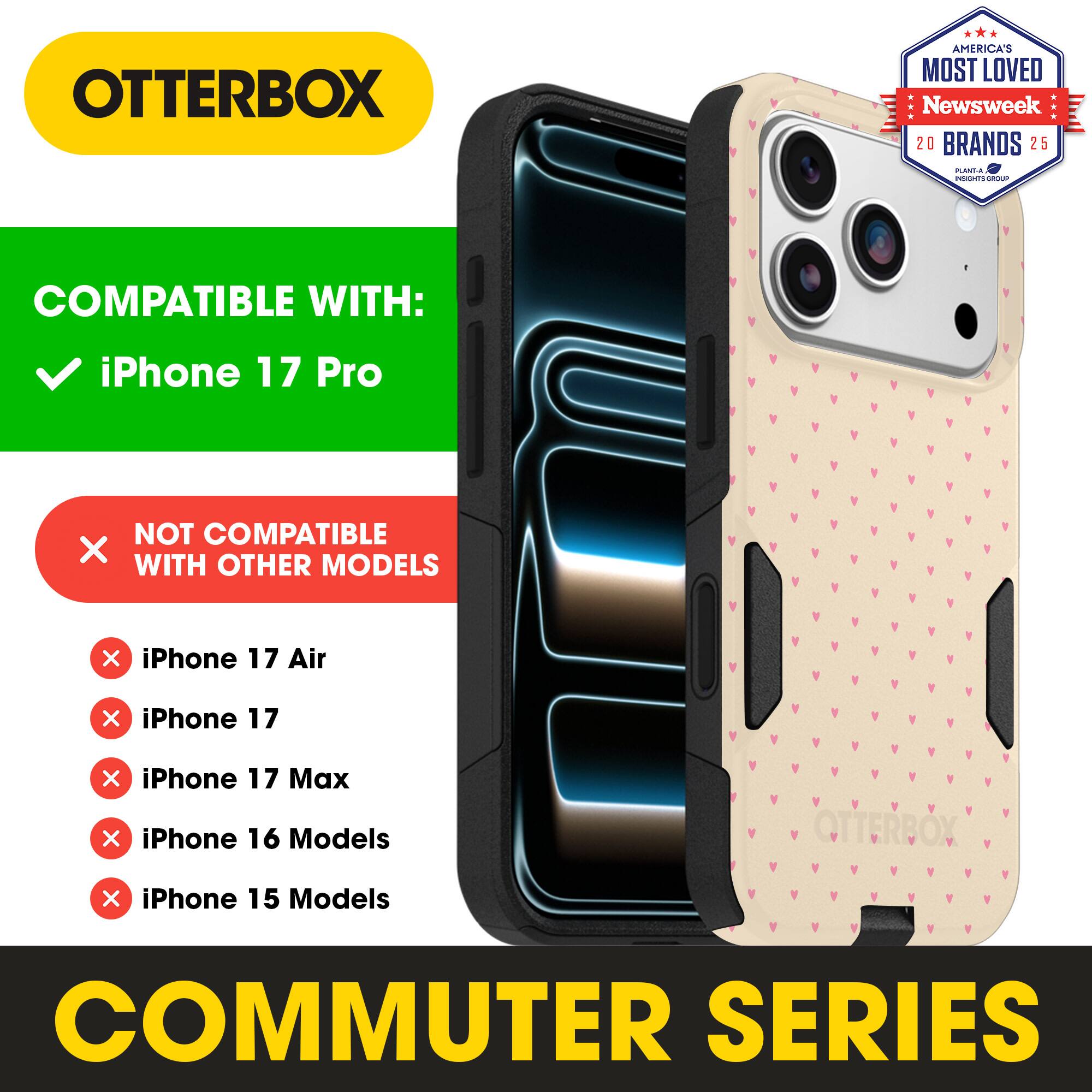 OTTERBOX  
AMERICA'S MOST LOVED Newsweek 20 BRANDS 25  

COMPATIBLE WITH:  
✓ iPhone 17 Pro  

NOT COMPATIBLE WITH OTHER MODELS  
✗ iPhone 17 Air  
✗ iPhone 17  
✗ iPhone 17 Max  
✗ iPhone 16 Models  
✗ iPhone 15 Models  

COMMUTER SERIES