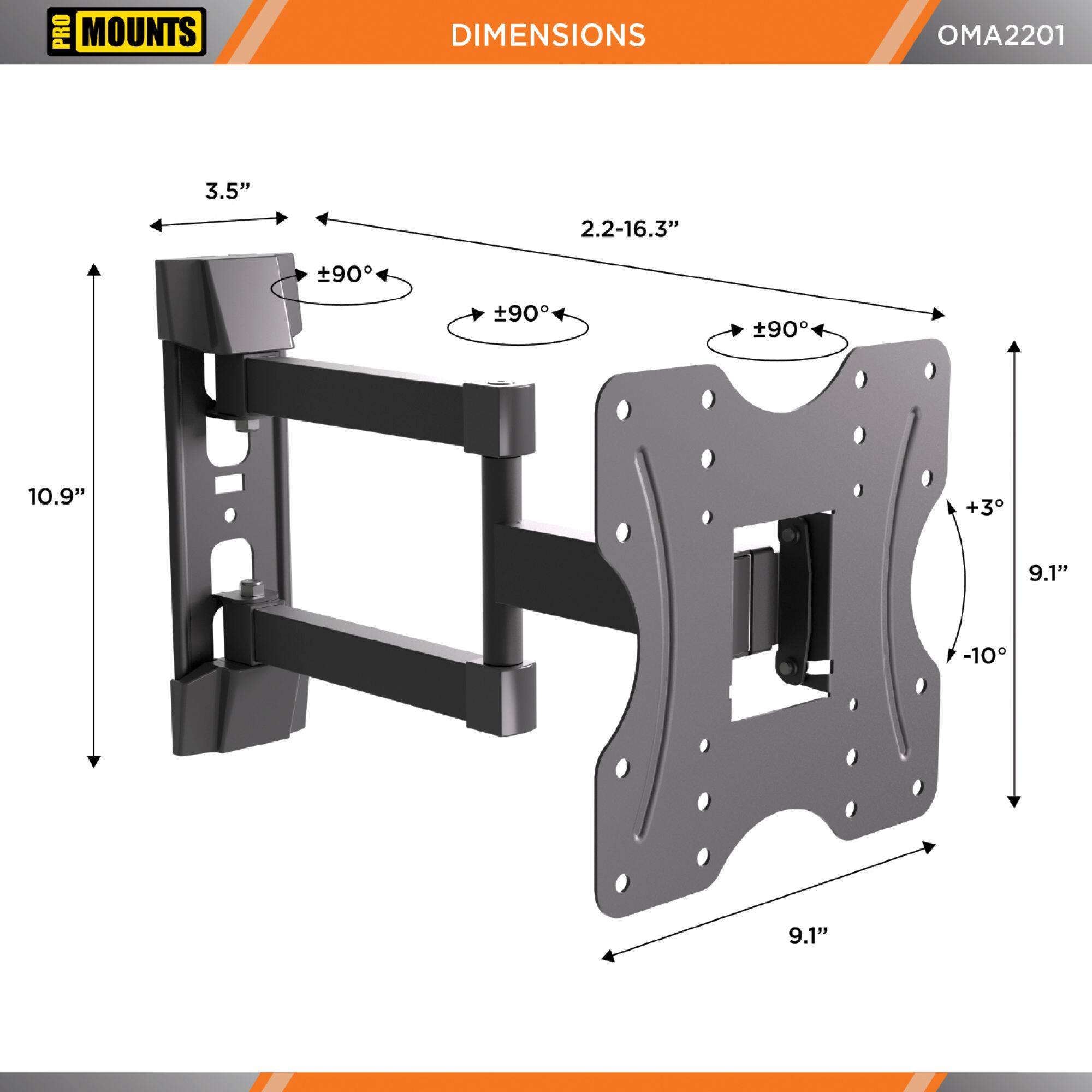 PRO MOUNTS  
DIMENSIONS  
OMA2201  

3.5"  
2.2-16.3"  
±90°  
±90°  
±90°  
10.9"  
+3°  
-10°  
9.1"  
9.1"