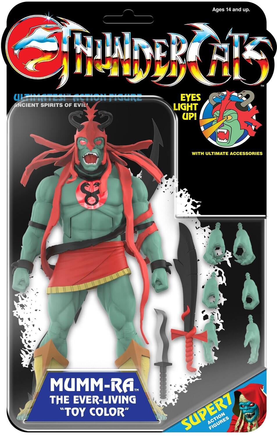 Ages 14 and up.  
THUNDERCATS  
ULTIMATES! ACTION FIGURE  
ANCIENT SPIRITS OF EVIL  
EYES LIGHT UP!  
WITH ULTIMATE ACCESSORIES  
MUMM-RA™ THE EVER-LIVING "TOY COLOR"  
SUPER7 ACTION FIGURES