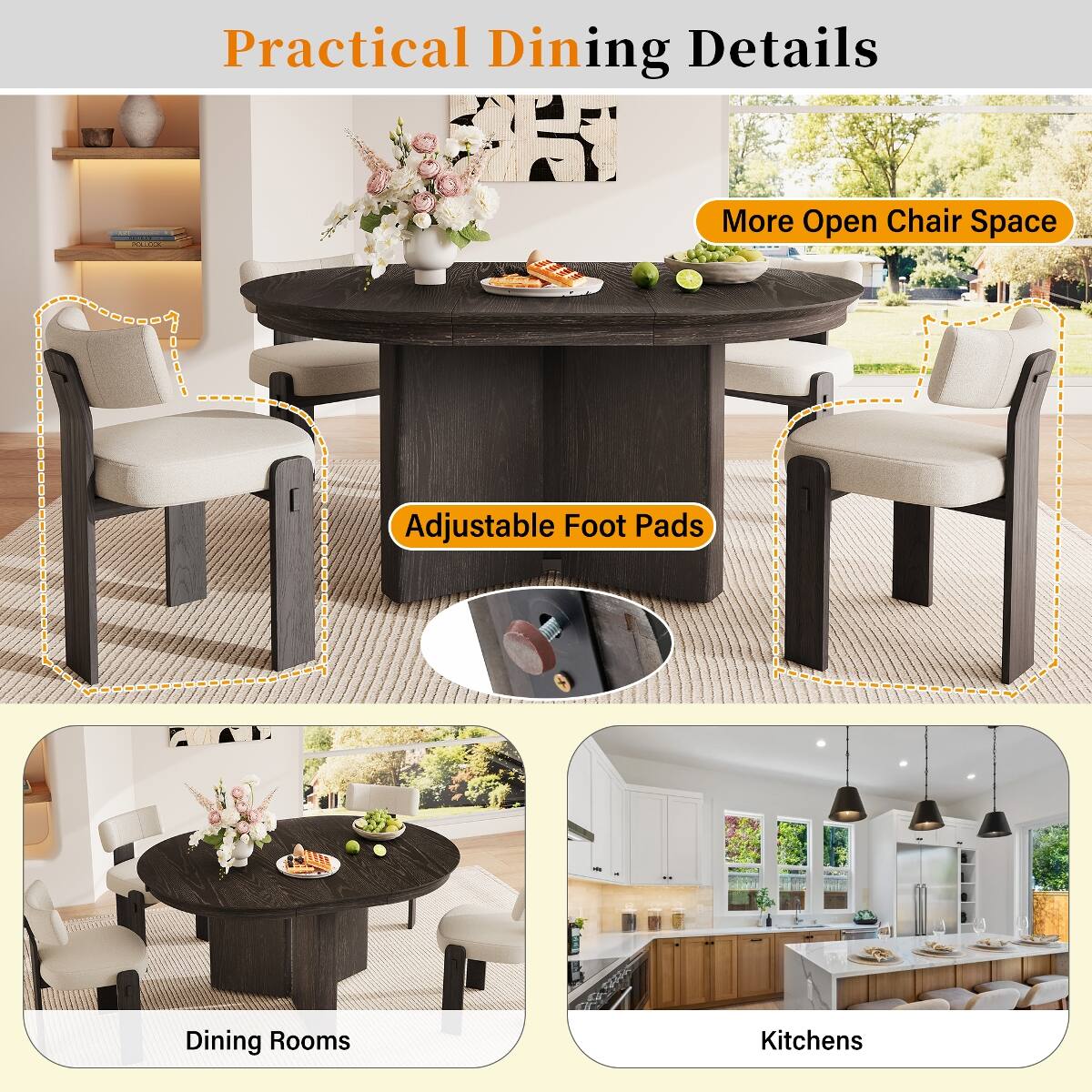 Practical Dining Details

- More Open Chair Space
- Adjustable Foot Pads

Dining Rooms

Kitchens