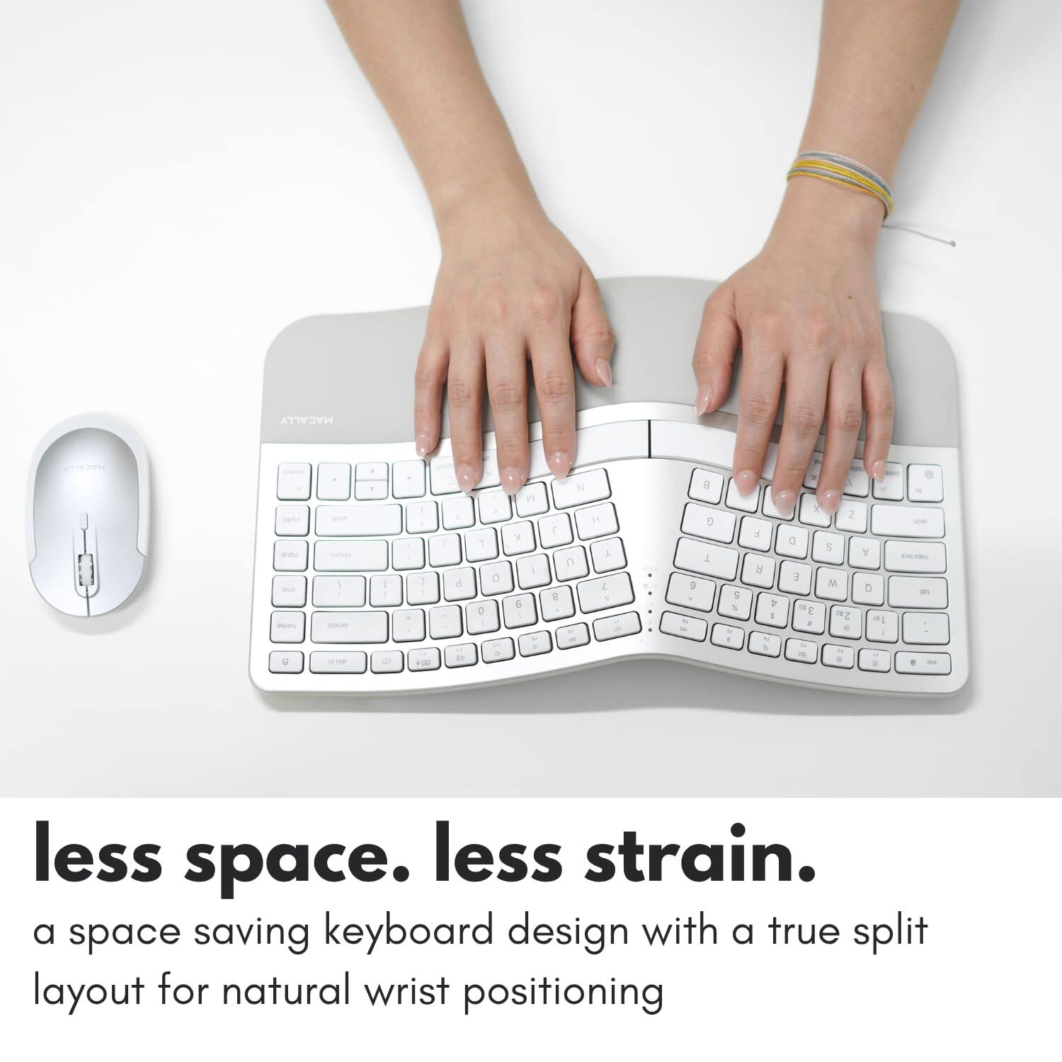 MACALLY I - I A FN 1 < d t 7 a 2 0 y E N A E . G D 5 . - 5 5 4 l 1 N b Y a 3 - E a - 2 S M . . Y D - - . - . less space. less strain. a space saving keyboard design with a true split layout for natural wrist positioning