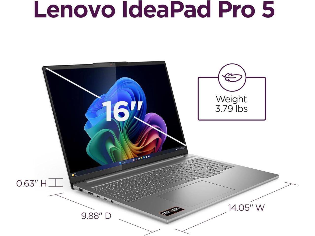 Lenovo IdeaPad Pro 5 16"  
Weight: 3.79 lbs  
0.63" H  
9.88" D  
14.05" W