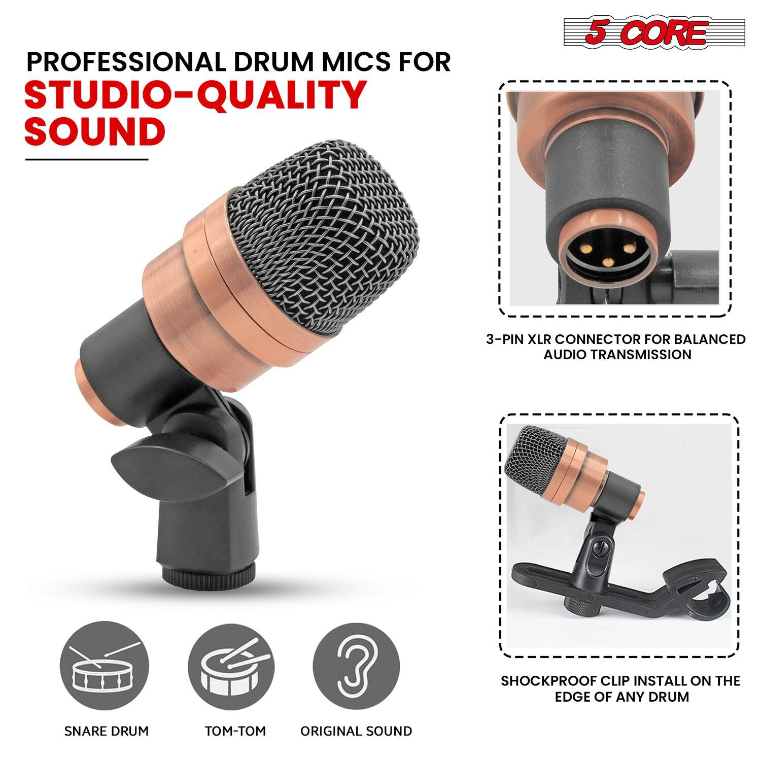 PROFESSIONAL DRUM MICS FOR  
STUDIO-QUALITY SOUND

5 CORE

3-PIN XLR CONNECTOR FOR BALANCED AUDIO TRANSMISSION

SHOCKPROOF CLIP INSTALL ON THE EDGE OF ANY DRUM

SNARE DRUM  
TOM-TOM  
ORIGINAL SOUND