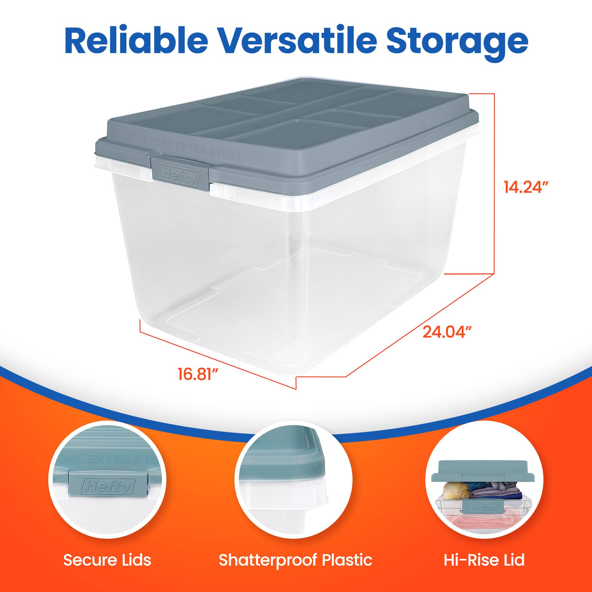 Reliable Versatile Storage

STORE EXTRA STUFF

Hefty / 14.24" 24.04" 16.81" STORE EXTRA STUFF

Secure Lids
Shatterproof Plastic
Hi-Rise Lid