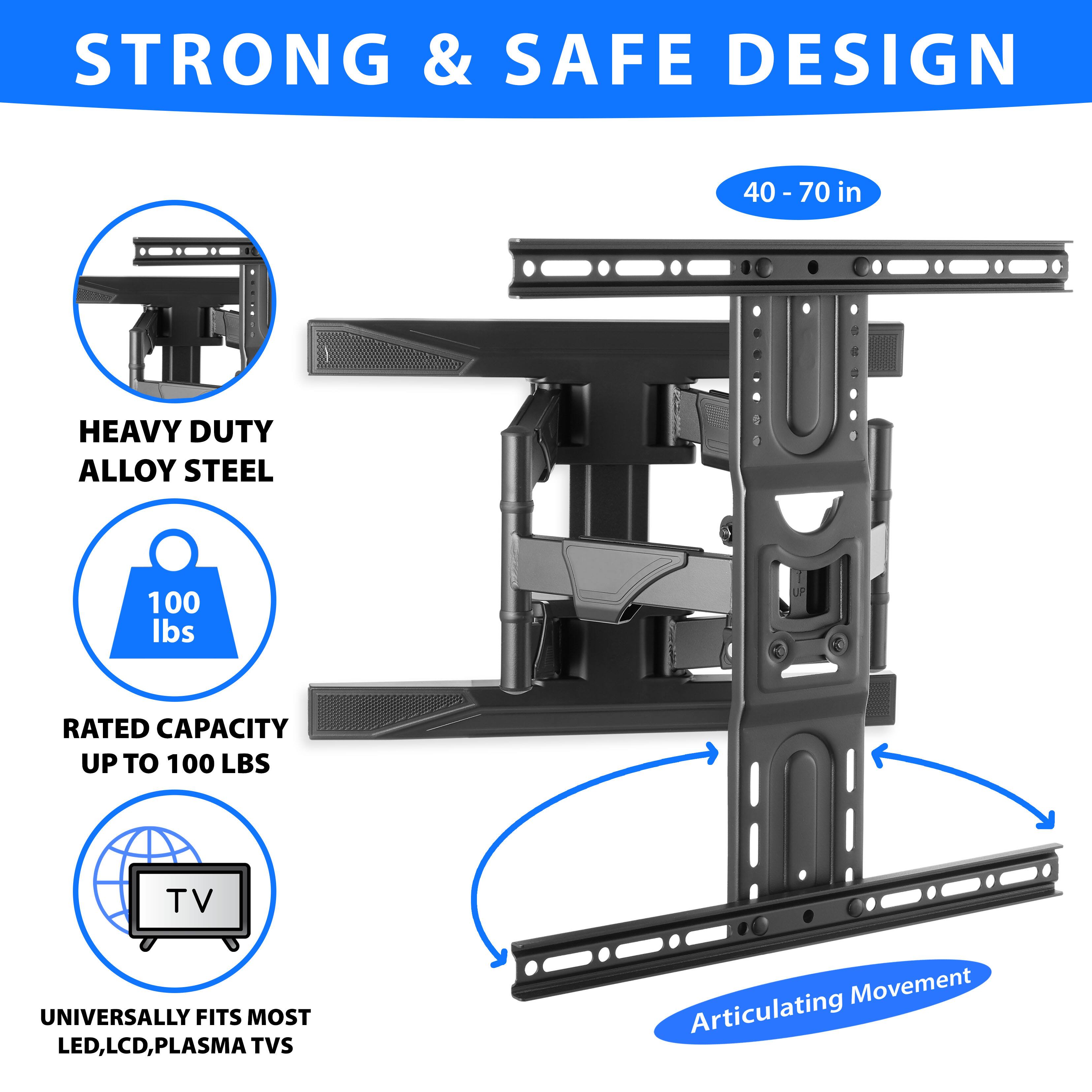 STRONG & SAFE DESIGN

40 - 70 in

HEAVY DUTY ALLOY STEEL

100 lbs

RATED CAPACITY UP TO 100 LBS

UNIVERSALLY FITS MOST LED, LCD, PLASMA TVs

Articulating Movement
