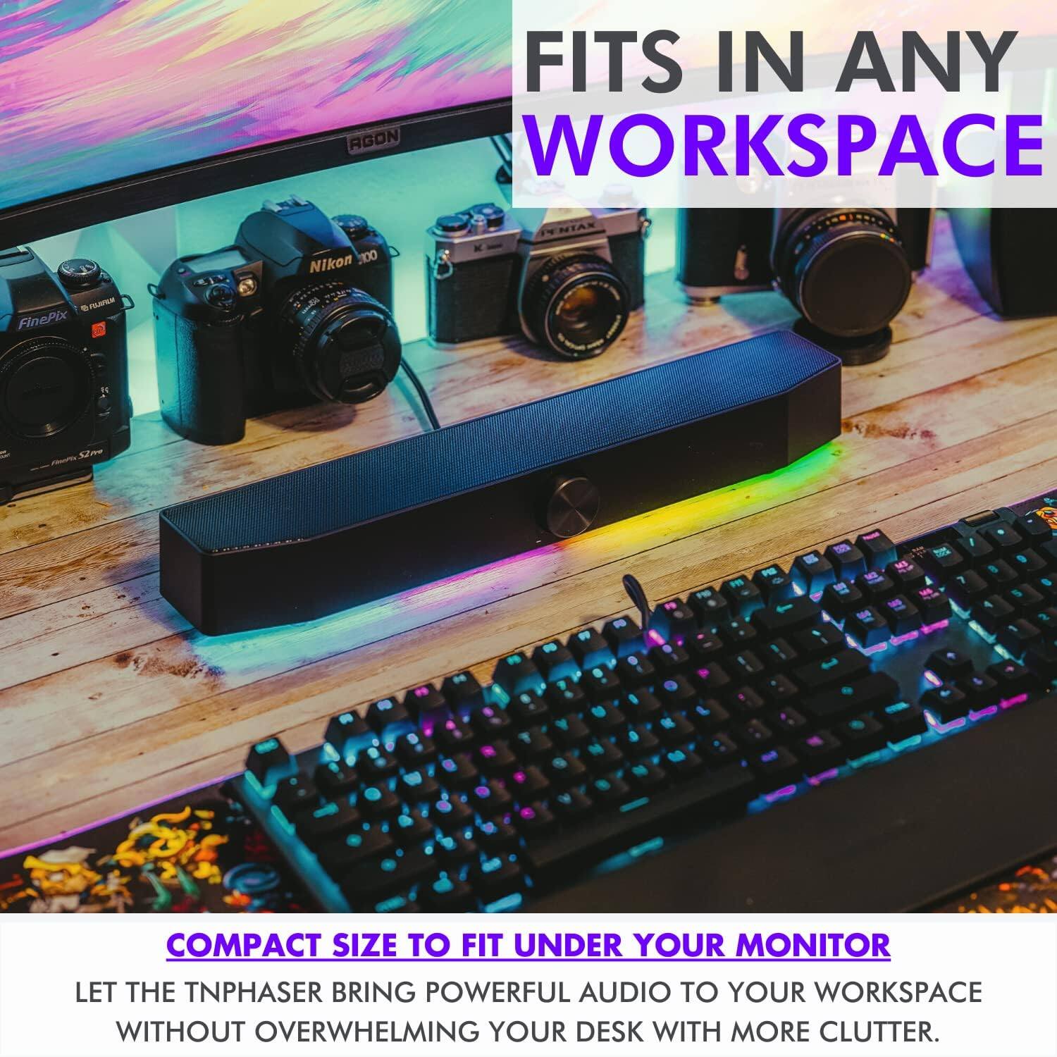 FITS IN ANY WORKSPACE

COMPACT SIZE TO FIT UNDER YOUR MONITOR

LET THE TNPHASER BRING POWERFUL AUDIO TO YOUR WORKSPACE WITHOUT OVERWHELMING YOUR DESK WITH MORE CLUTTER.