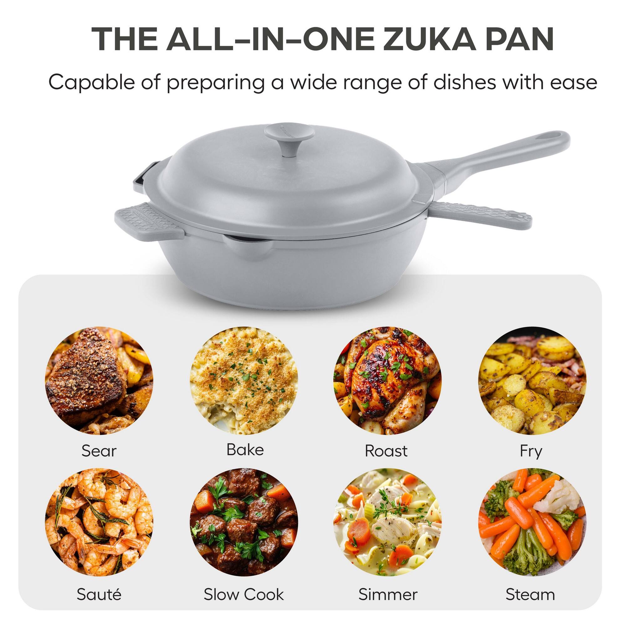 THE ALL-IN-ONE ZUKA PAN

Capable of preparing a wide range of dishes with ease

- Sear
- Bake
- Roast
- Fry
- Saute
- Slow Cook
- Simmer
- Steam