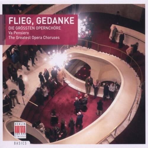 FLIEG, GEDANKE  
DIE GROSSTEN OPERNCHÖRE  
Va Pensiero  
The Greatest Opera Choruses  

BERLIN CLASSICS  
BASICS