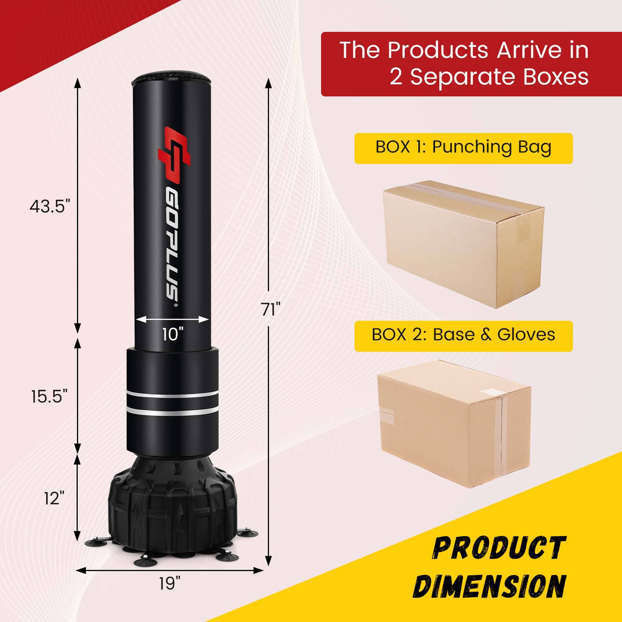 43.5" + GOPLUS 10" 71"  
The Products Arrive in 2 Separate Boxes  
BOX 1: Punching Bag  
BOX 2: Base & Gloves  
15.5" 12" 19"  
PRODUCT DIMENSION