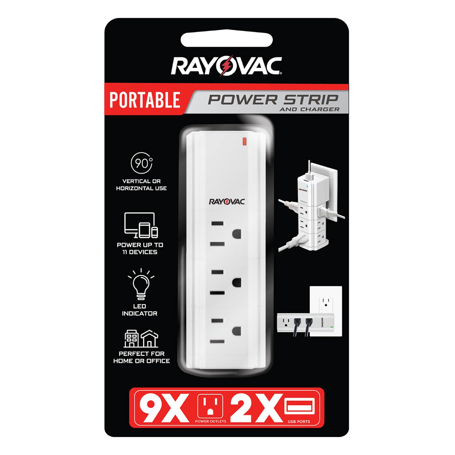 RAYOVAC PORTABLE POWER STRIP AND CHARGER  
90° VERTICAL OR HORIZONTAL USE  
RAYOVAC POWER UP TO 11 DEVICES  
LED INDICATOR  
PERFECT FOR HOME OR OFFICE  
9X POWER OUTLETS  
2X USB PORTS