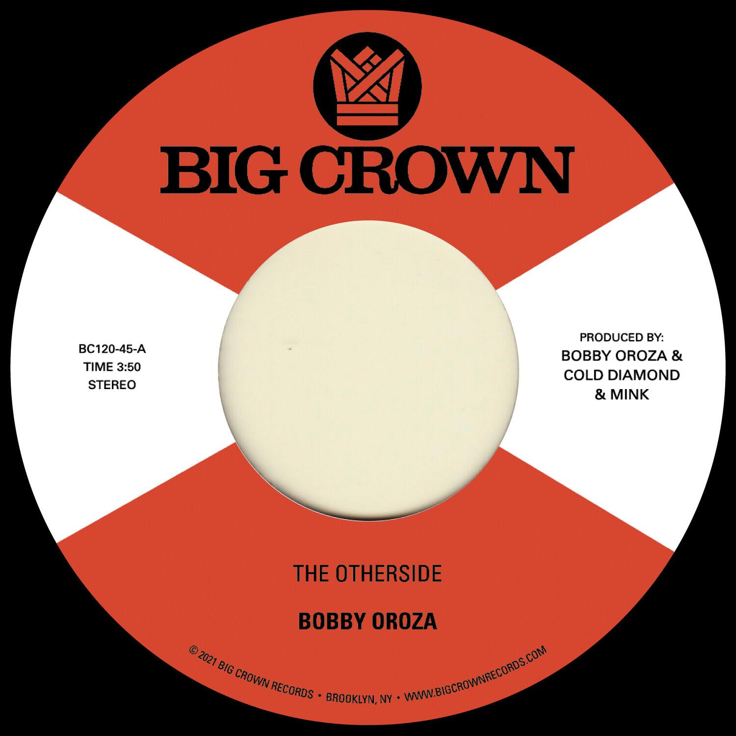 BIG CROWN

BC120-45-A  
TIME 3:50  
STEREO

PRODUCED BY:  
BOBBY OROZA & COLD DIAMOND & MINK

THE OTHERSIDE  
BOBBY OROZA

© 2021 BIG CROWN RECORDS • BROOKLYN, NY • WWW.BIGCROWNRECORDS.COM