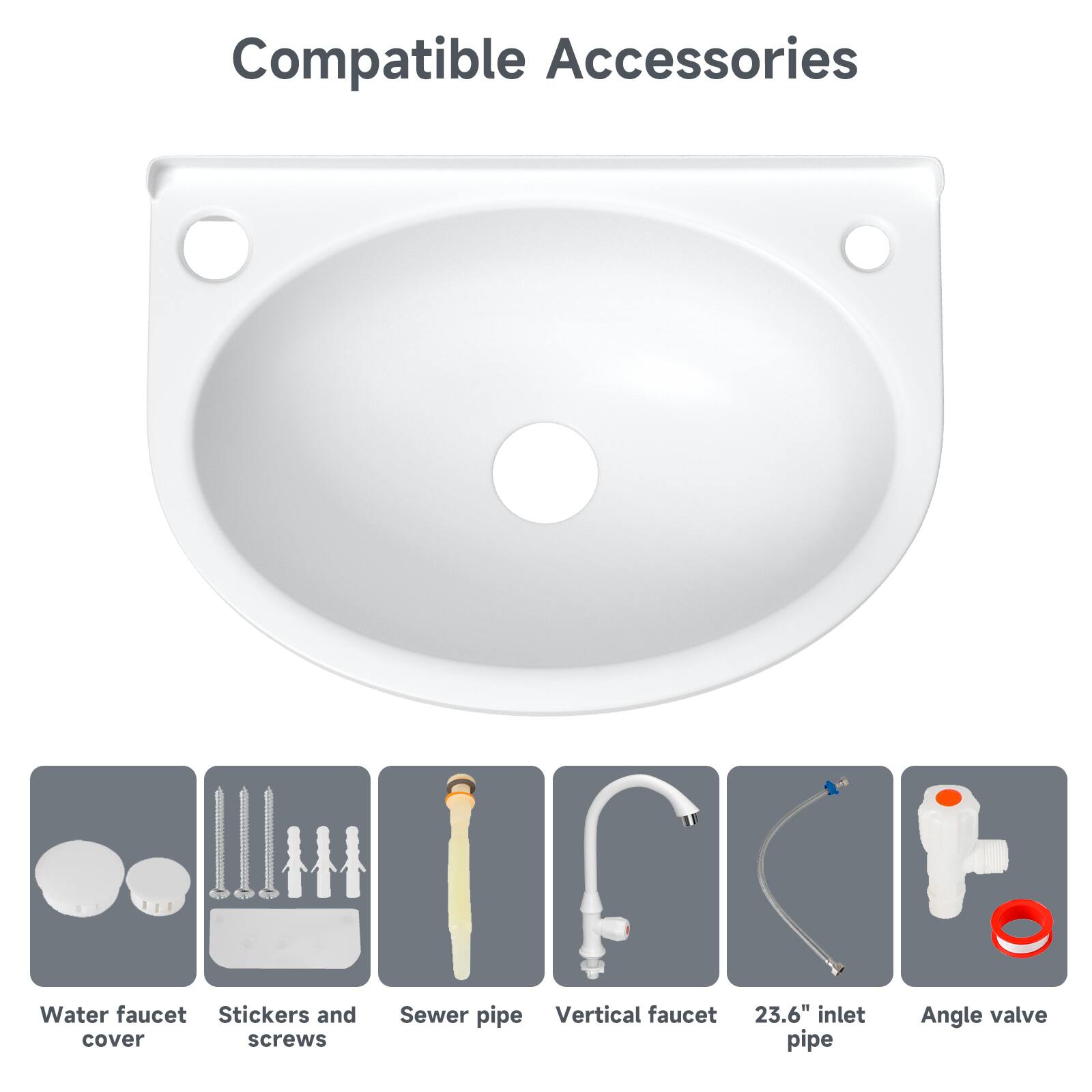 Compatible Accessories

- Water faucet cover
- Stickers and screws
- Sewer pipe
- Vertical faucet
- 23.6" inlet pipe
- Angle valve