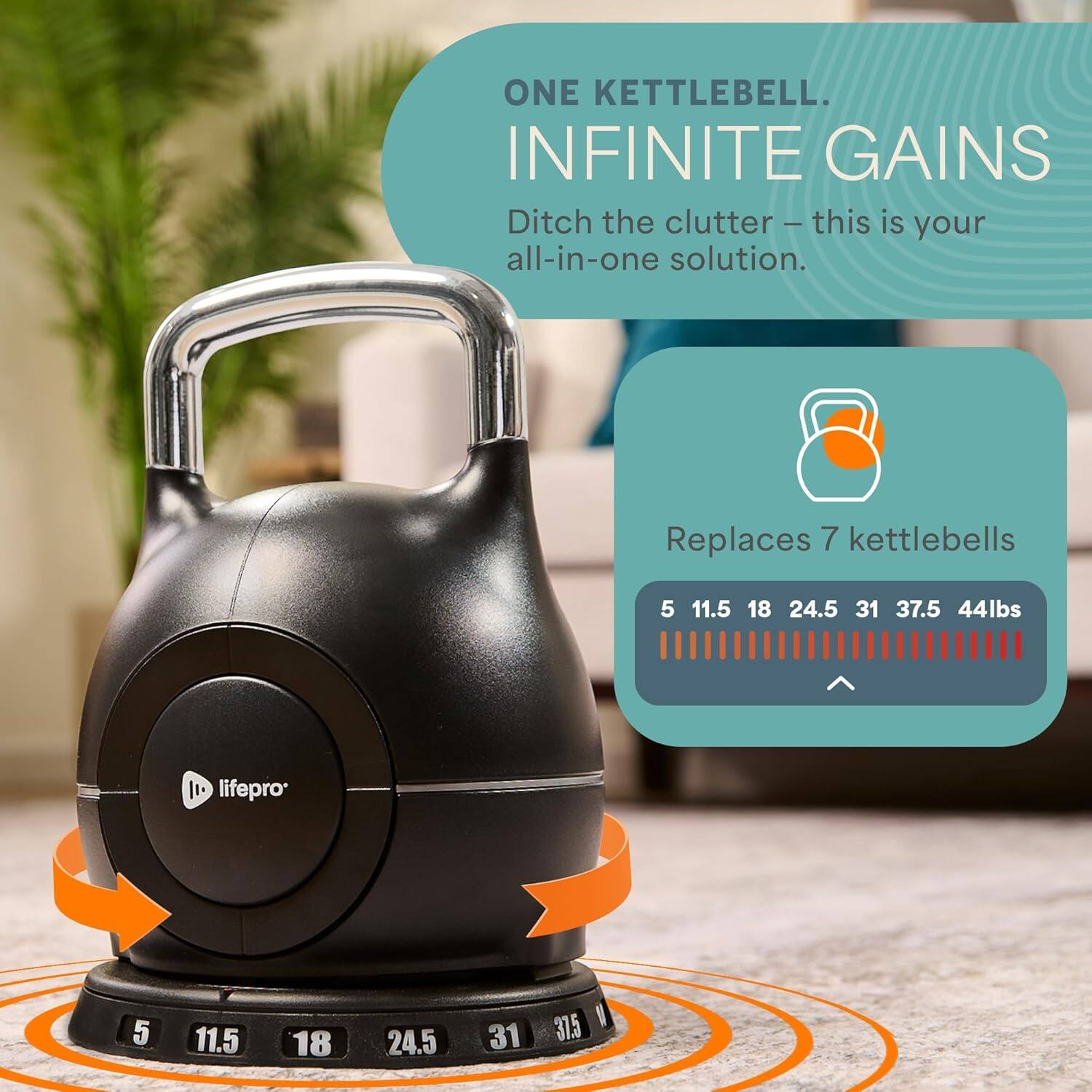 ONE KETTLEBELL. INFINITE GAINS  
Ditch the clutter - this is your all-in-one solution.  
Replaces 7 kettlebells  
5 11.5 18 24.5 31 37.5 44lbs  
lifepro