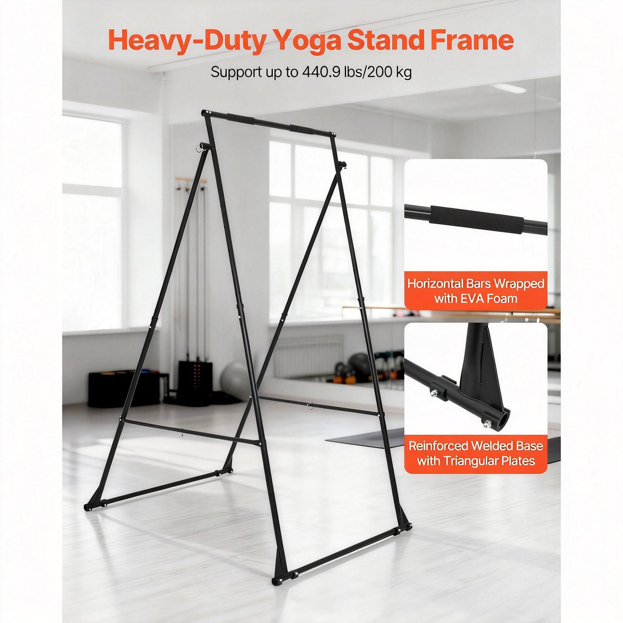 Heavy-Duty Yoga Stand Frame  
Support up to 440.9 lbs/200 kg  

- Horizontal Bars Wrapped with EVA Foam  
- Reinforced Welded Base with Triangular Plates