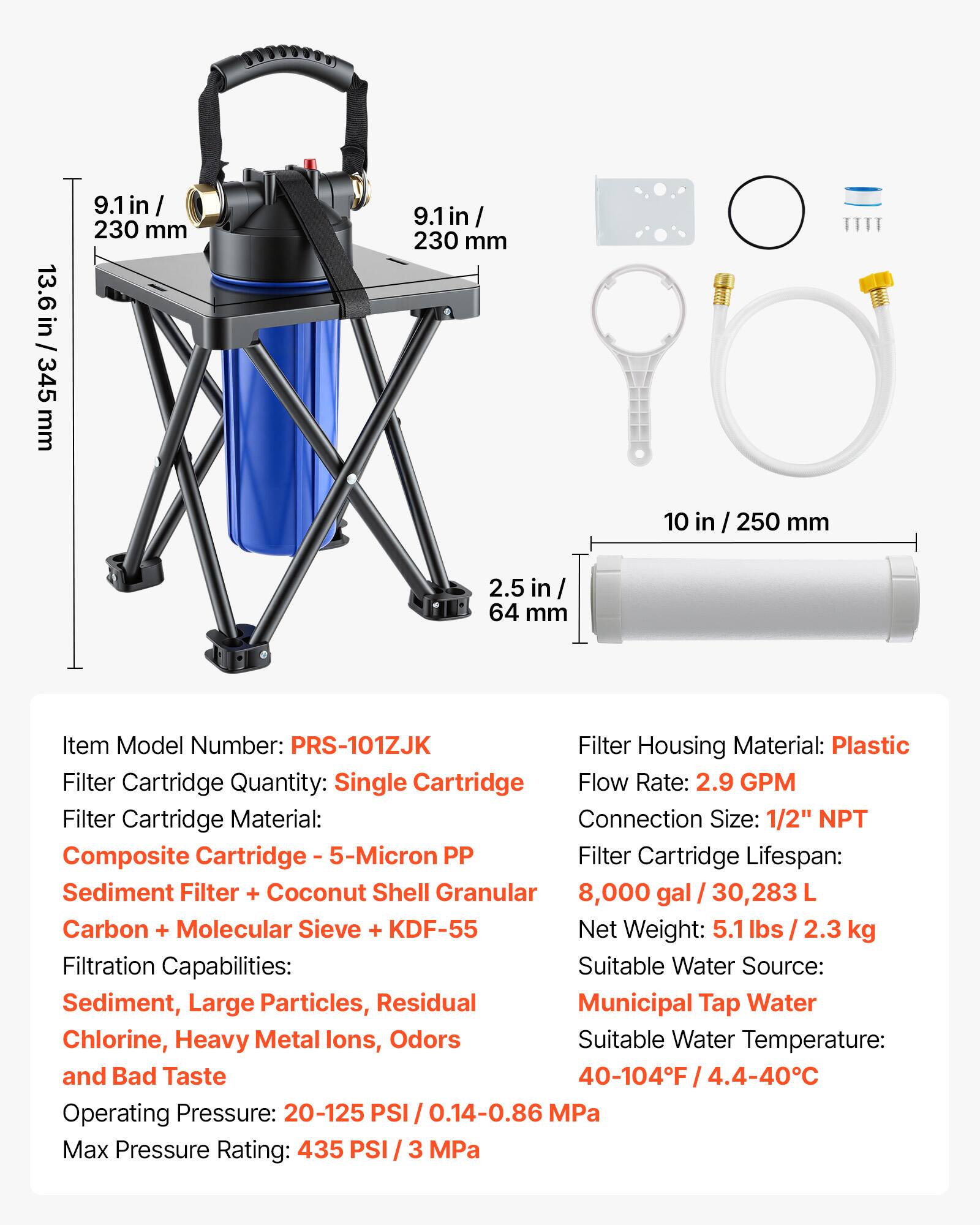 13.6 in / 345 mm  
9.1 in / 230 mm  
10 in / 250 mm  
2.5 in / 64 mm  

Item Model Number: PRS-101ZJK  
Filter Housing Material: Plastic  
Filter Cartridge Quantity: Single Cartridge  
Flow Rate: 2.9 GPM  
Filter Cartridge Material: Composite Cartridge - 5-Micron PP  
Connection Size: 1/2" NPT  
Filter Cartridge Lifespan: Sediment Filter + Coconut Shell Granular Carbon + Molecular Sieve + KDF-55  
Net Weight: 5.1 lbs / 2.3 kg  
Filtration Capabilities: Sediment, Large Particles, Residual Chlorine, Heavy Metal Ions, Odors and Bad Taste  
Suitable Water Source: Municipal Tap Water  
Suitable Water Temperature: 40-104°F / 4.4-40°C  
Operating Pressure: 20-125 PSI / 0.14-0.86 MPa  
Max Pressure Rating: 435 PSI / 3 MPa