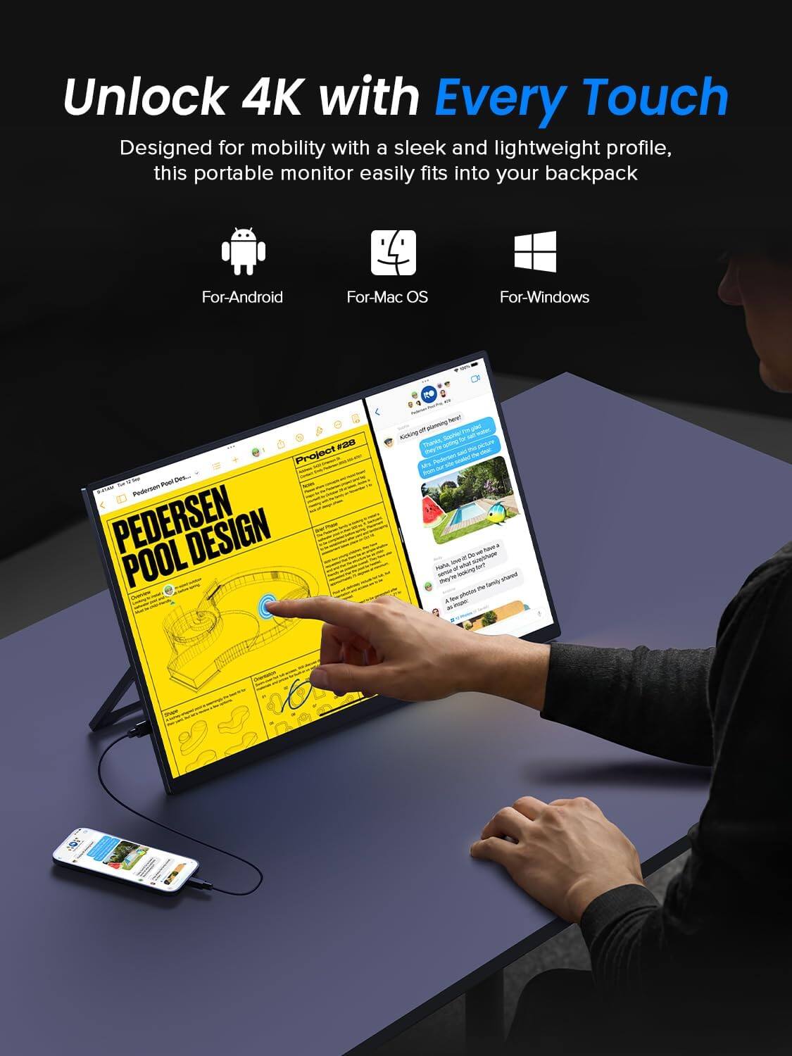 Unlock 4K with Every Touch  
Designed for mobility with a sleek and lightweight profile, this portable monitor easily fits into your backpack  
For-Android  
For-Mac OS  
For-Windows  

#20 Project J Pool Des.  
Eda Pedersen  
PEDERSEN DESIGN POOL  

e hangr on sning 1m ges mole  
Kicking -e - Thanis 2ping piotee  
Sey're aed m - m  
Les Desersns - souled Pon - nawe - -e - Joe what i neha  
Hahe - de sonee  
Skin shared tey Savily ~ - aotH - -