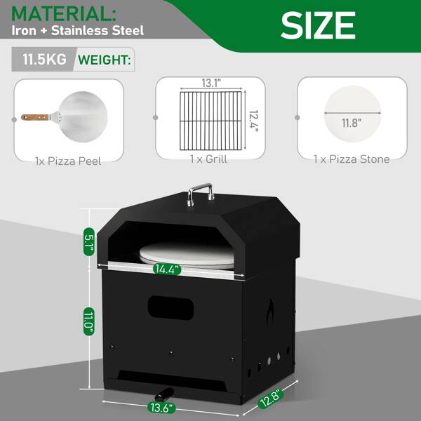 MATERIAL: Iron + Stainless Steel  
WEIGHT: 11.5KG  
SIZE:  
- 1x Pizza Peel: 13.1" x 12.4" x 11.8"  
- 1x Grill: 14.4" x 11.0"  
- 1x Pizza Stone: 13.6" x 12.8"