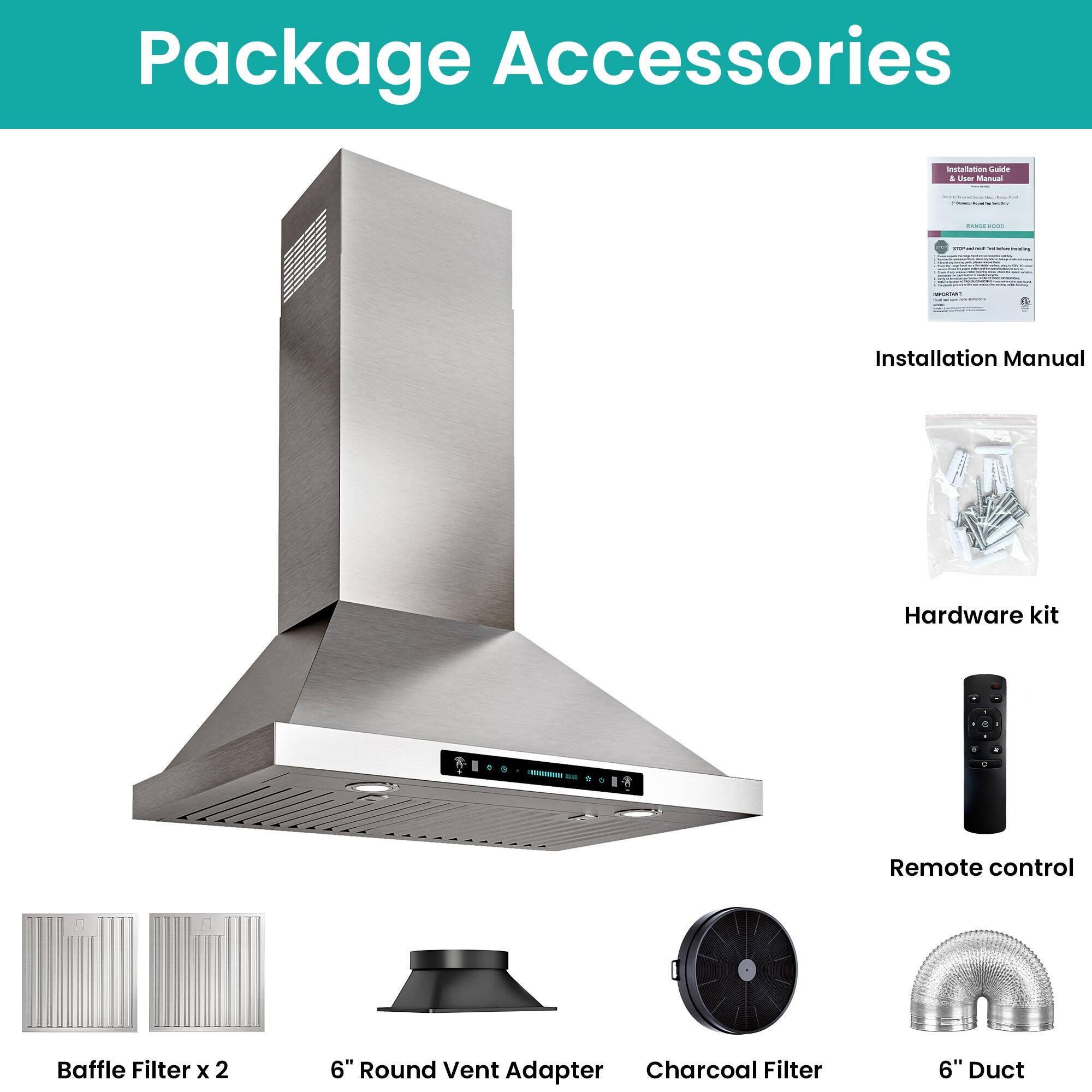 Package Accessories

- Installation Manual
- Hardware kit
- Remote control
- Baffle Filter x 2
- 6" Round Vent Adapter
- Charcoal Filter
- 6" Duct