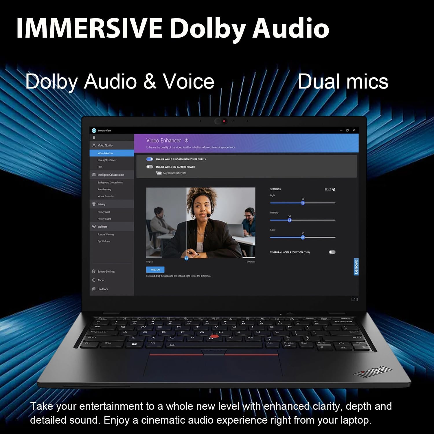 IMMERSIVE Dolby Audio  
Dolby Audio & Voice  
Dual mics  

Take your entertainment to a whole new level with enhanced clarity, depth and detailed sound. Enjoy a cinematic audio experience right from your laptop.