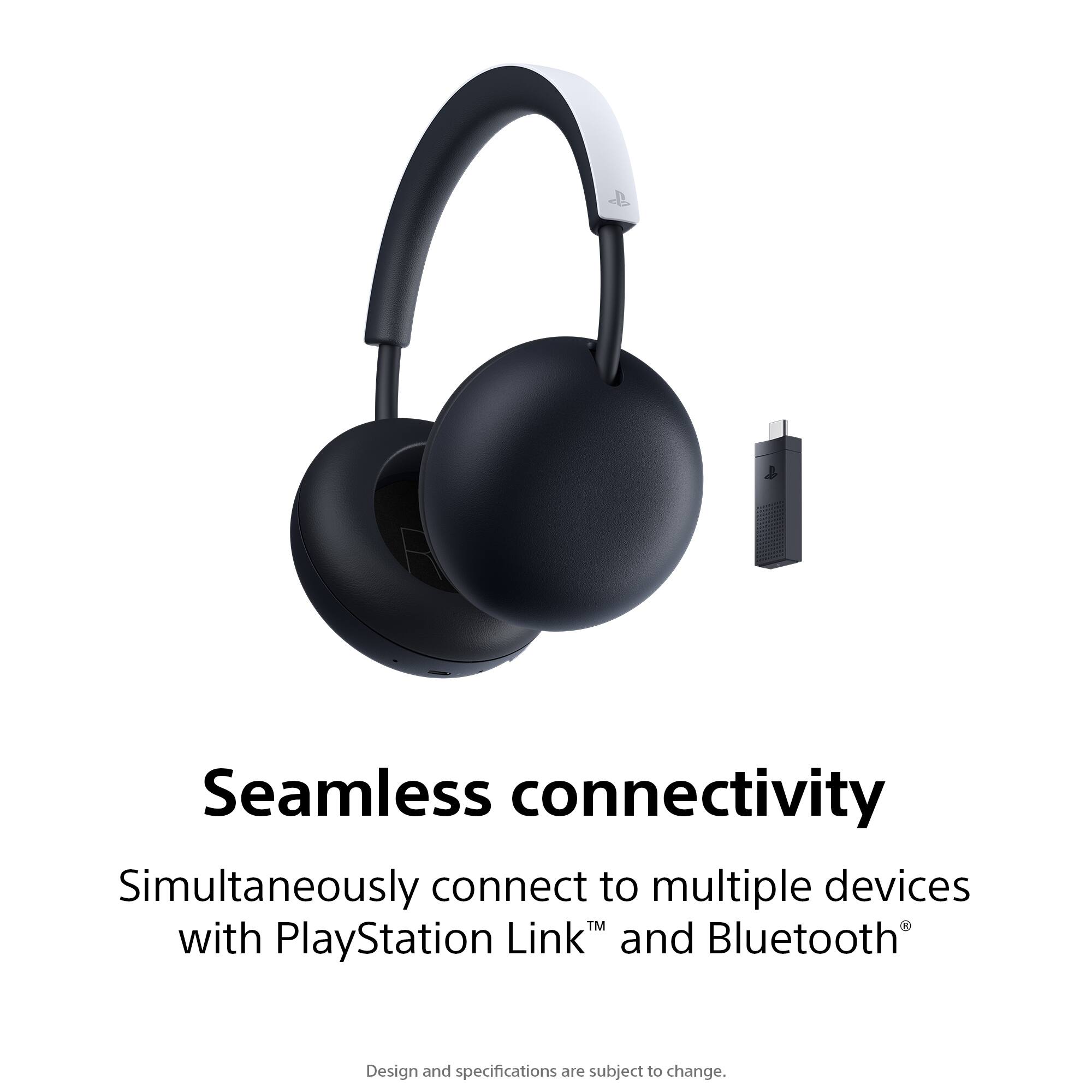 Seamless connectivity  
Simultaneously connect to multiple devices with PlayStation Link™ and Bluetooth®  
Design and specifications are subject to change.