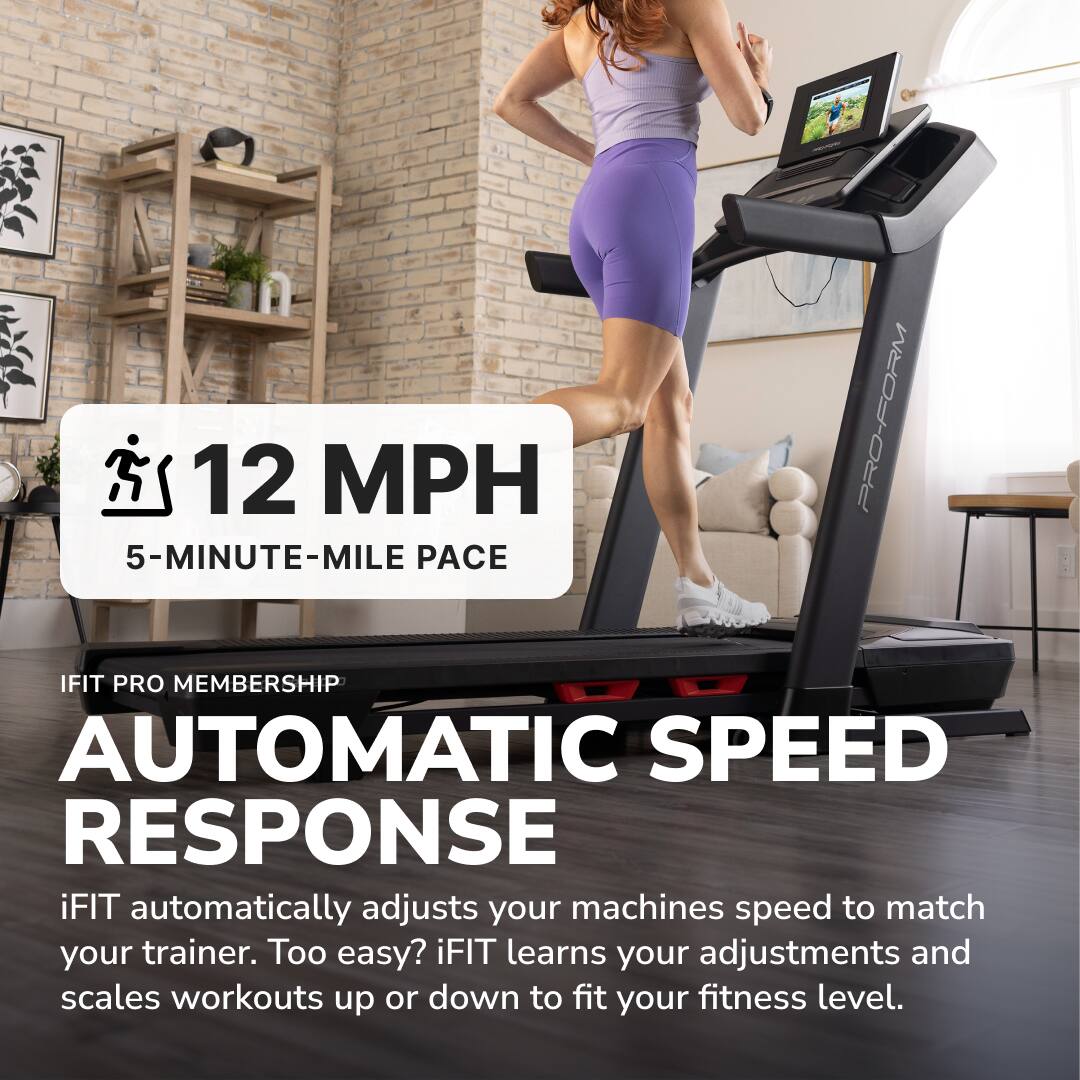 12 MPH  
5-MINUTE-MILE PACE  

IFIT PRO MEMBERSHIP  
AUTOMATIC SPEED RESPONSE  

iFIT automatically adjusts your machine's speed to match your trainer. Too easy? iFIT learns your adjustments and scales workouts up or down to fit your fitness level.