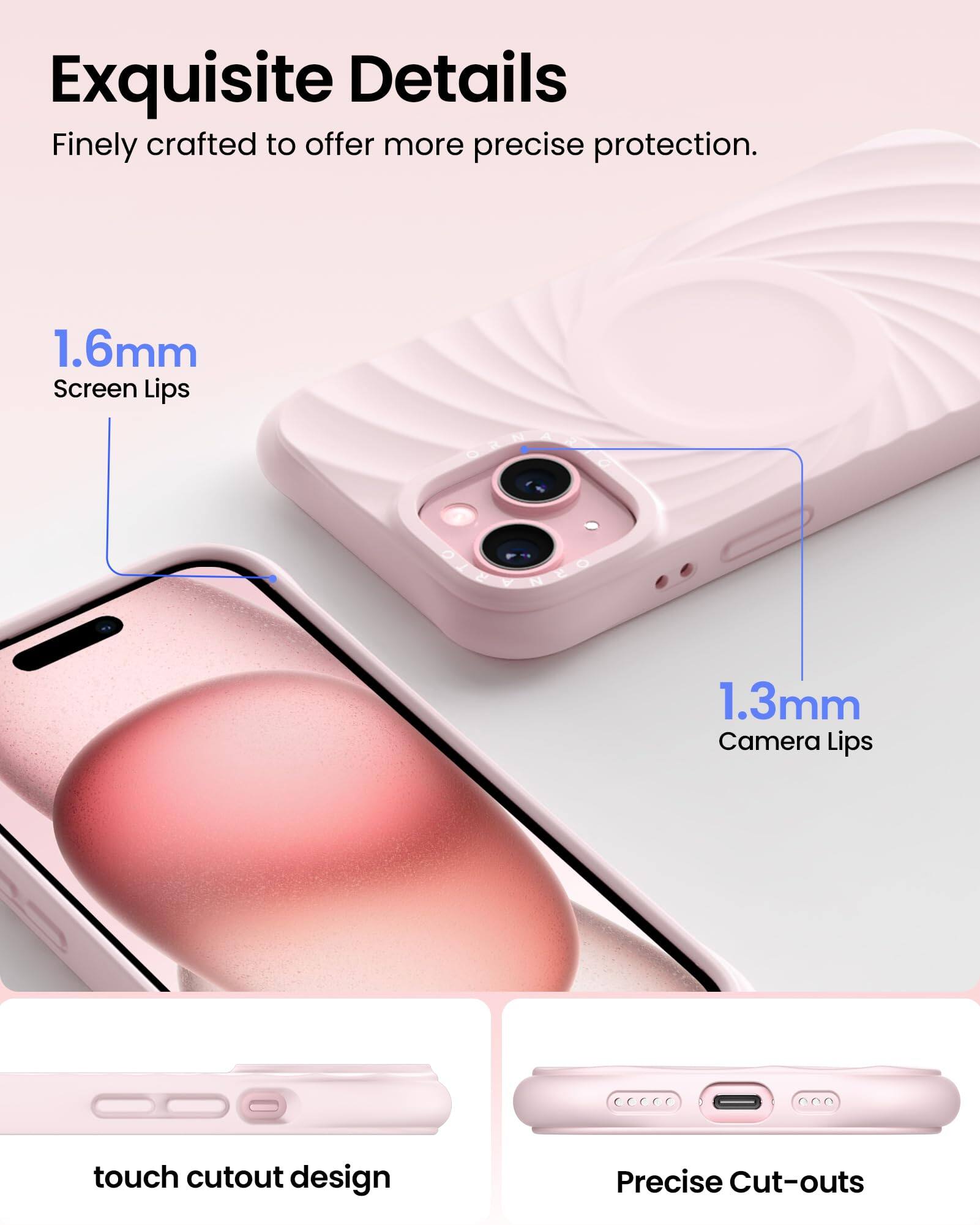 Exquisite Details Finely crafted to offer more precise protection. 1.6mm Screen Lips 1.3mm Camera Lips touch cutout design Precise Cut-outs