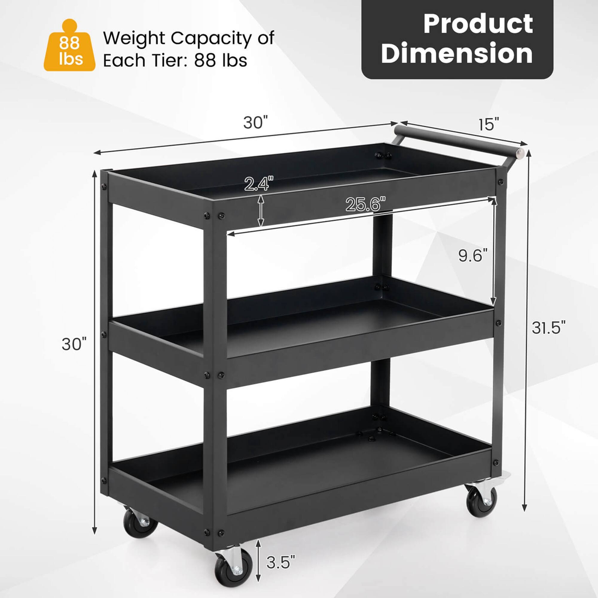 Weight Capacity of Each Tier: 88 lbs

Product Dimension

- 30" (width)
- 15" (depth)
- 2.4" (shelf thickness)
- 25.6" (shelf height)
- 9.6" (shelf spacing)
- 30" (overall height)
- 31.5" (overall height with wheels)
- 3.5" (wheel height)