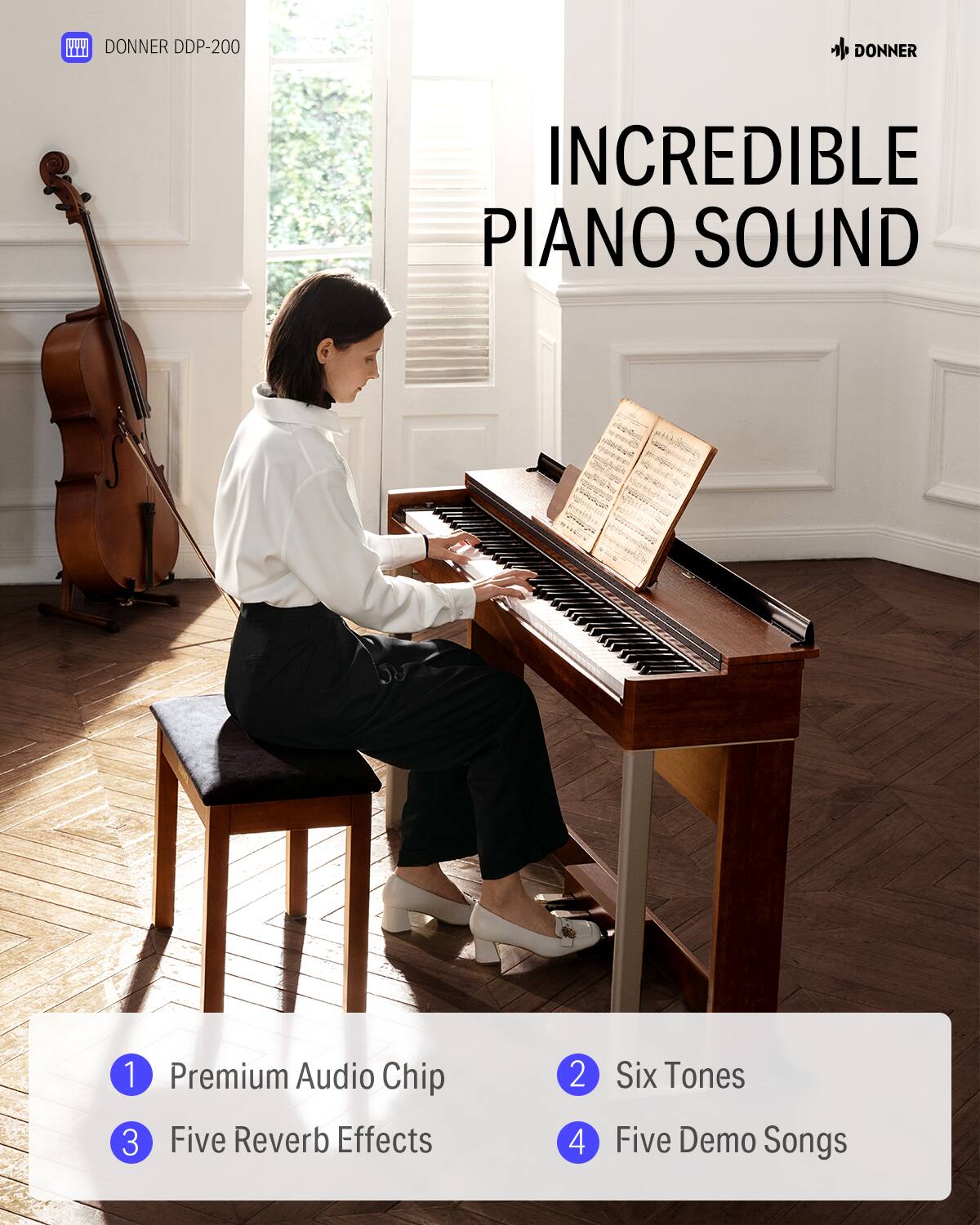 DONNER DDP-200
DONNER INCREDIBLE PIANO SOUND
1. Premium Audio Chip
2. Six Tones
3. Five Reverb Effects
4. Five Demo Songs