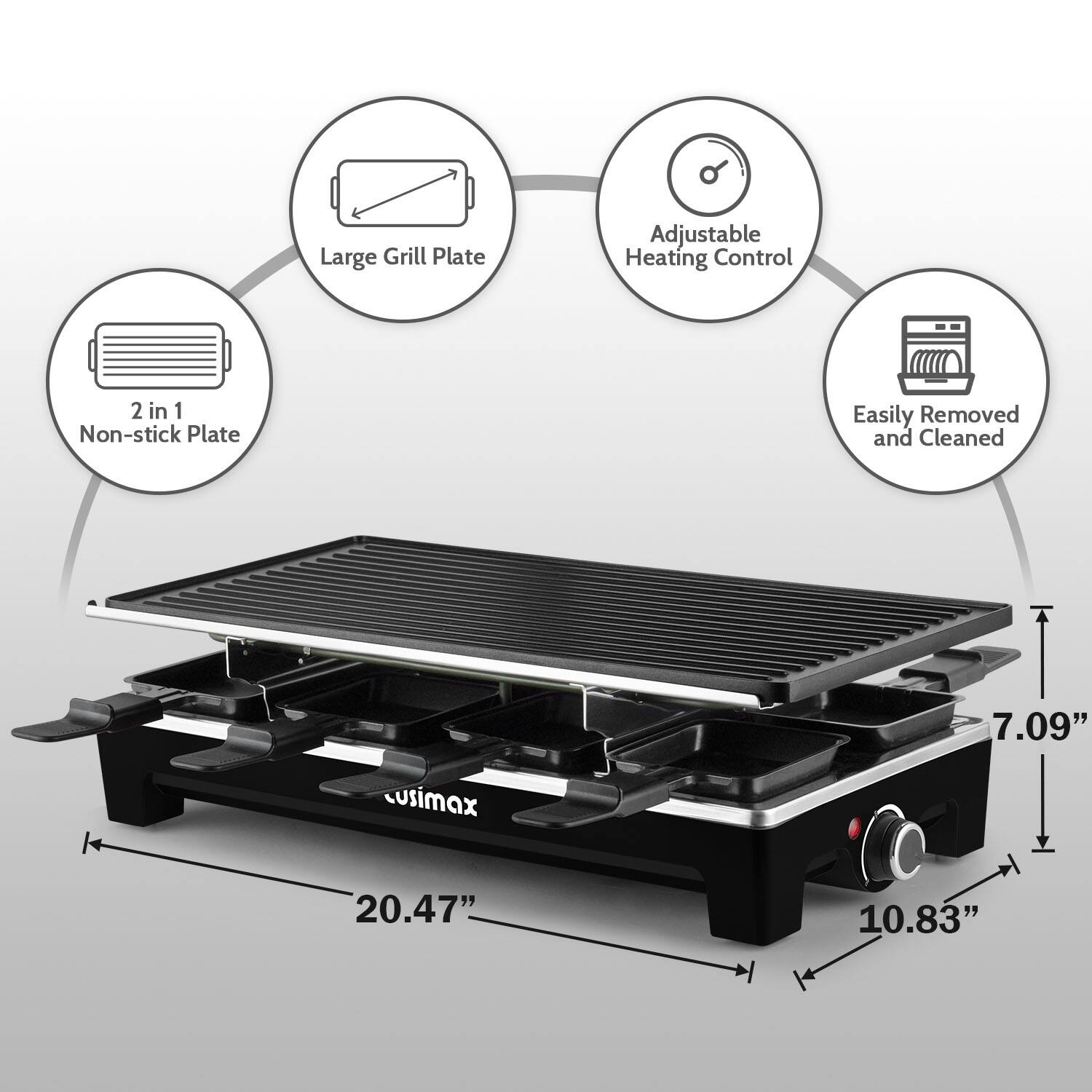 Large Grill Plate Adjustable Heating Control  
2 in 1 Non-stick Plate  
Easily Removed and Cleaned  
7.09" x 20.47" x 10.83"  
cusimax