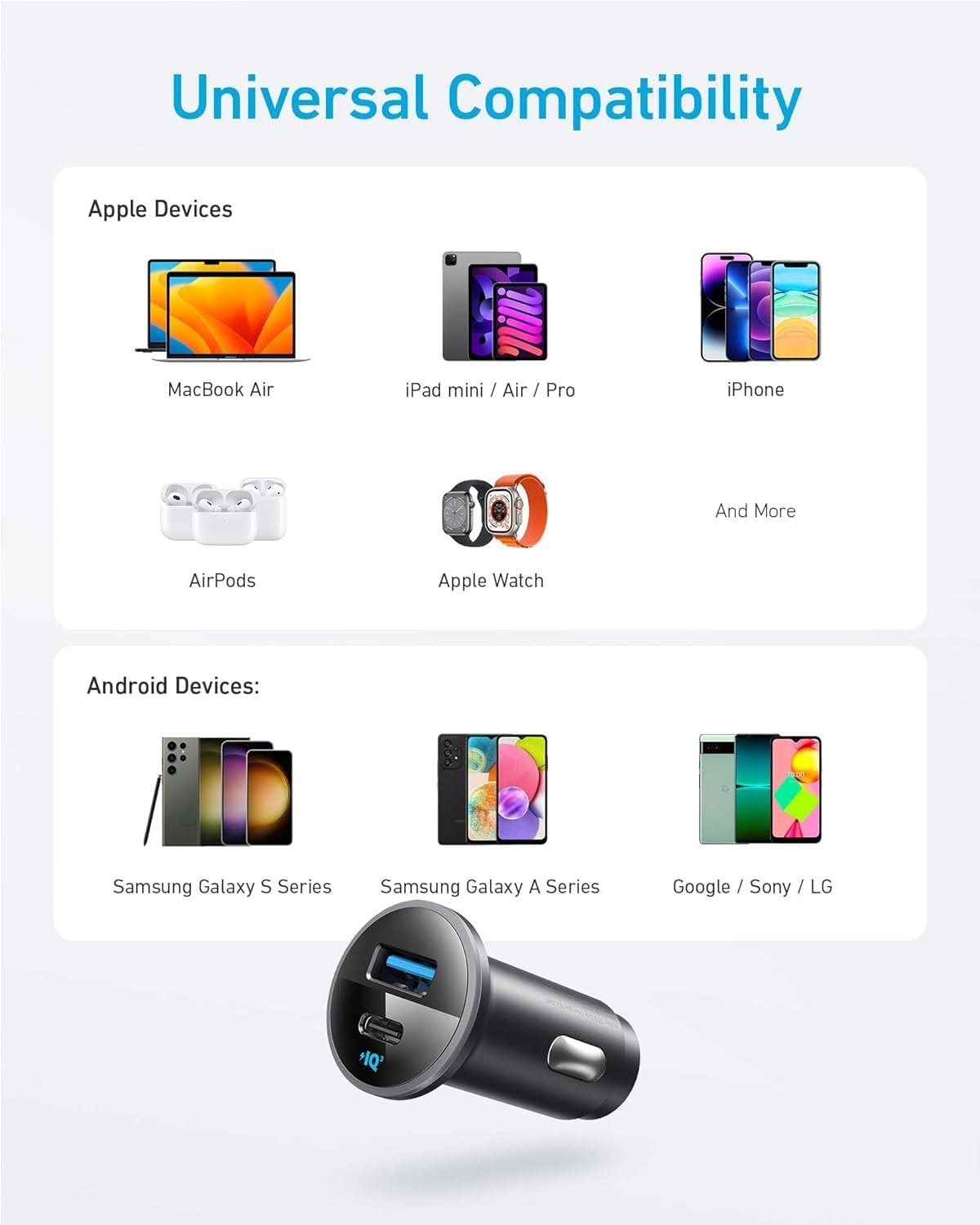 Universal Compatibility

Apple Devices
- MacBook Air
- iPad mini / Air / Pro
- iPhone
- AirPods
- Apple Watch
- And More

Android Devices:
- Samsung Galaxy S Series
- Samsung Galaxy A Series
- Google / Sony / LG