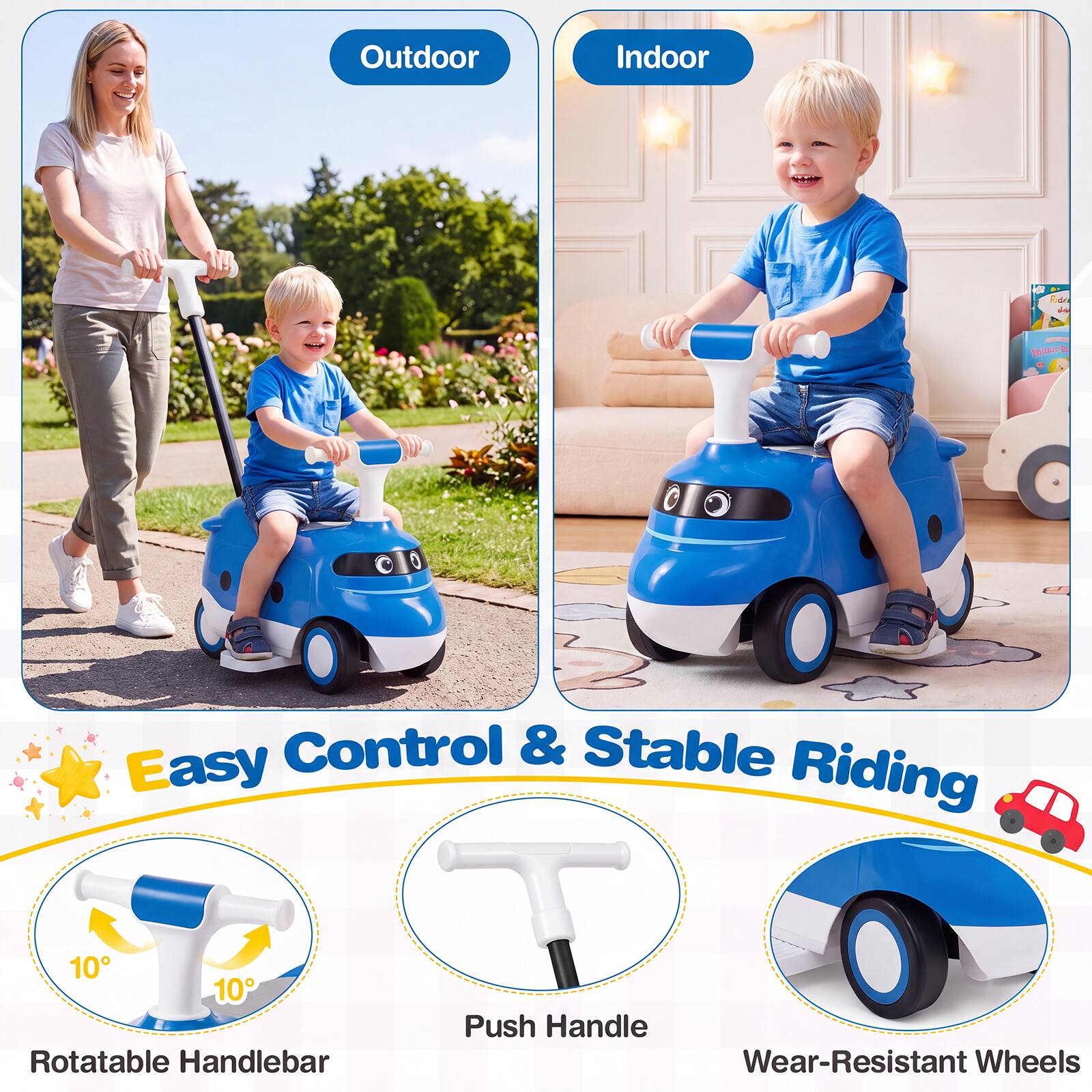 Outdoor  
Indoor  
Easy Control & Stable Riding  
10° Rotatable Handlebar  
Push Handle  
Wear-Resistant Wheels