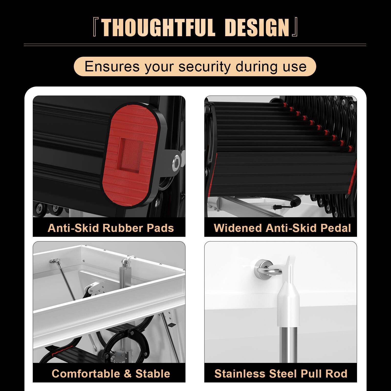 **Thoughtful Design**

Ensures your security during use

- Anti-Skid Rubber Pads
- Widened Anti-Skid Pedal
- Comfortable & Stable
- Stainless Steel Pull Rod