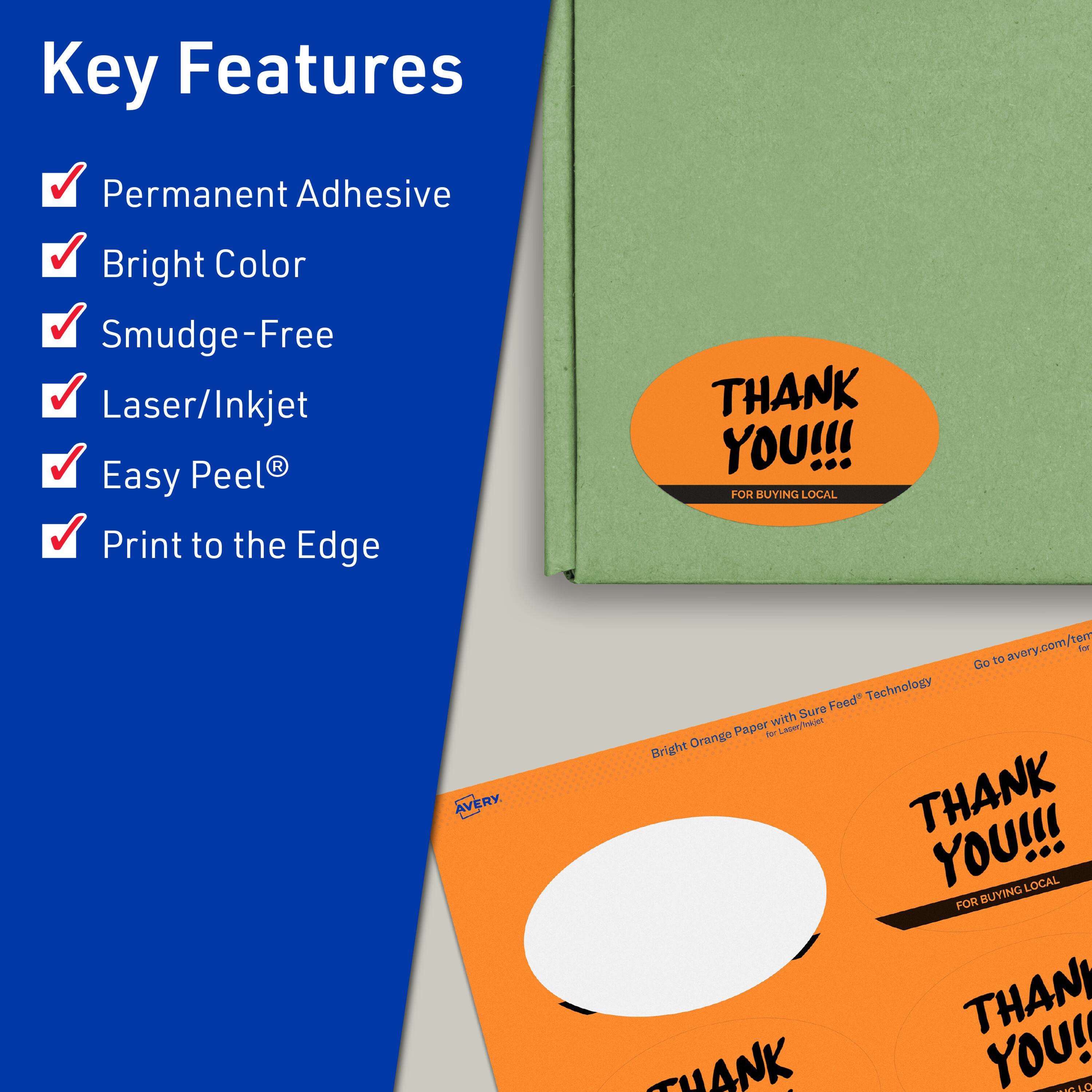 Key Features  
- Permanent Adhesive  
- Bright Color  
- Smudge-Free  
- Laser/Inkjet  
- Easy Peel®  
- Print to the Edge  

THANK YOU!!! FOR BUYING LOCAL  

Bright Orange Paper with Sure Feed™ Technology  

Go to avery.com/for  

THANK YOU!!! FOR BUYING LOCAL