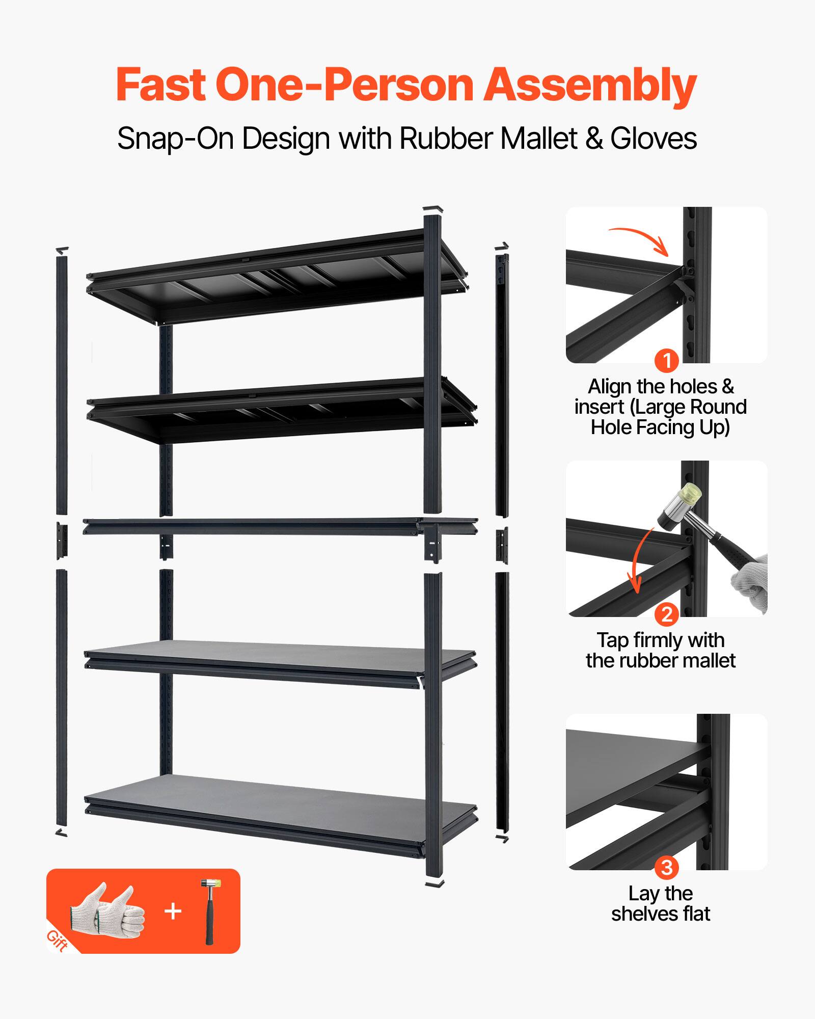 Fast One-Person Assembly  
Snap-On Design with Rubber Mallet & Gloves  

1. Align the holes & insert (Large Round Hole Facing Up)  
2. Tap firmly with the rubber mallet  
3. Lay the shelves flat  

Gift +