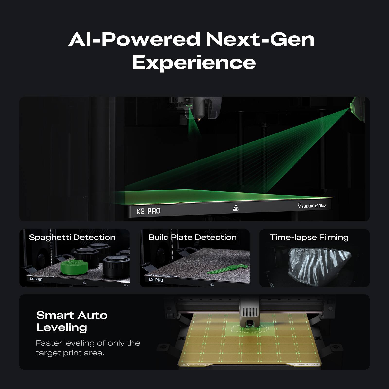 AI-Powered Next-Gen Experience

- Spaghetti Detection
- Build Plate Detection
- Time-lapse Filming

Smart Auto Leveling
Faster leveling of only the target print area.