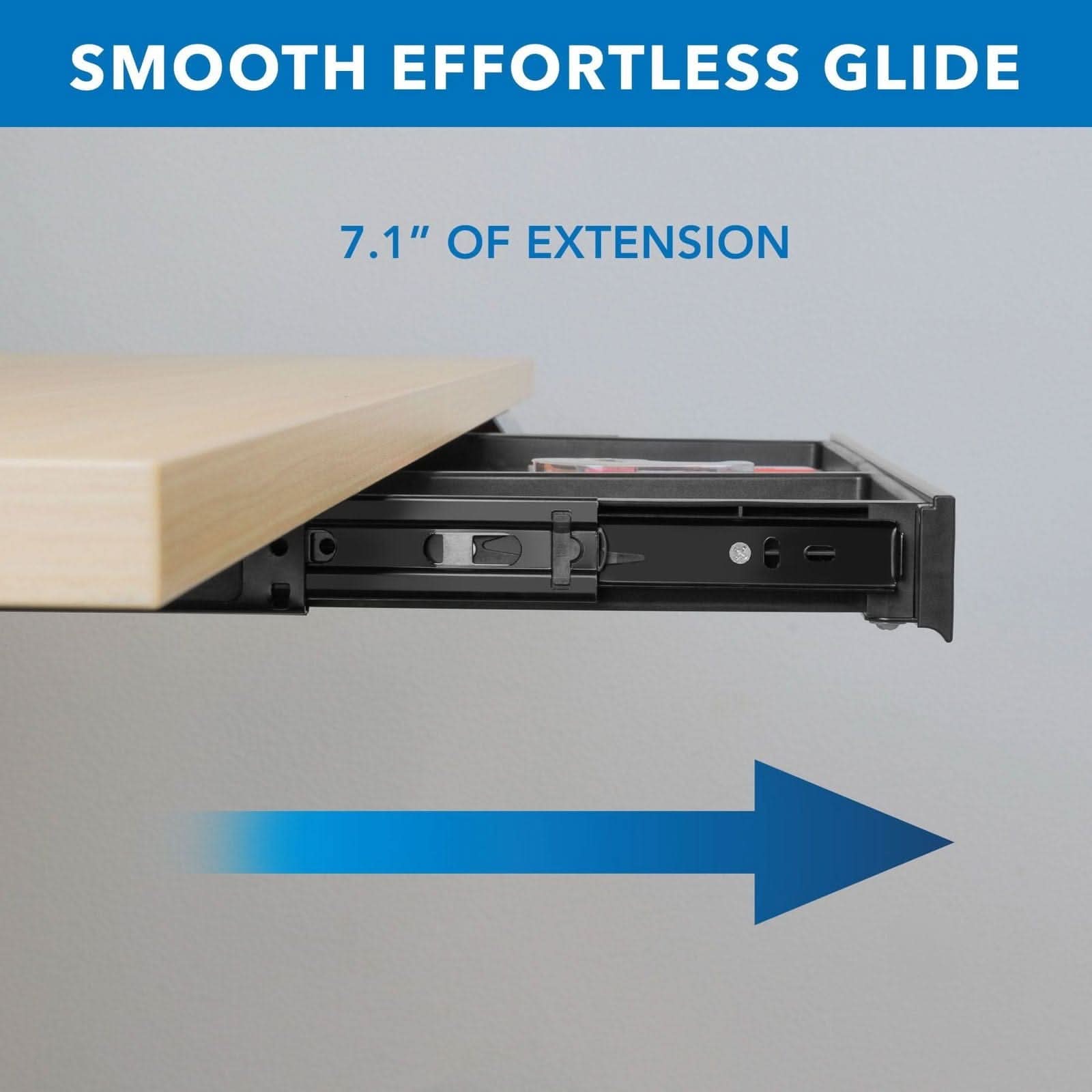 SMOOTH EFFORTLESS GLIDE

7.1" OF EXTENSION