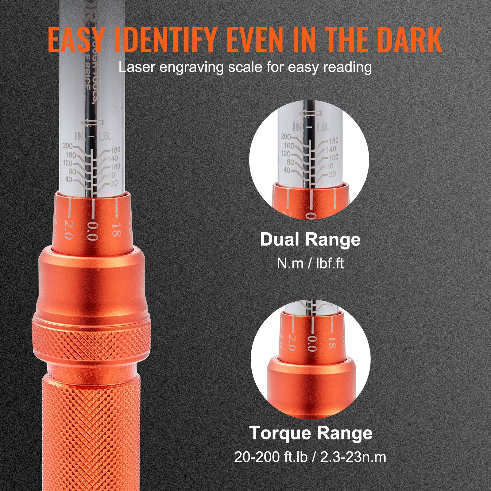 EASY IDENTIFY EVEN IN THE DARK  
Laser engraving scale for easy reading  

Dual Range  
N.m / lbf.ft  

Torque Range  
20-200 ft.lb / 2.3-23n.m