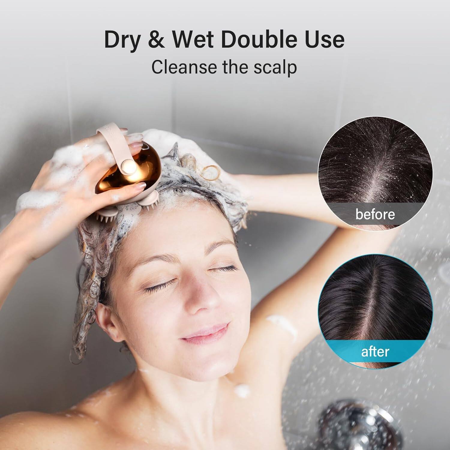 Dry & Wet Double Use  
Cleanse the scalp  

before  

after