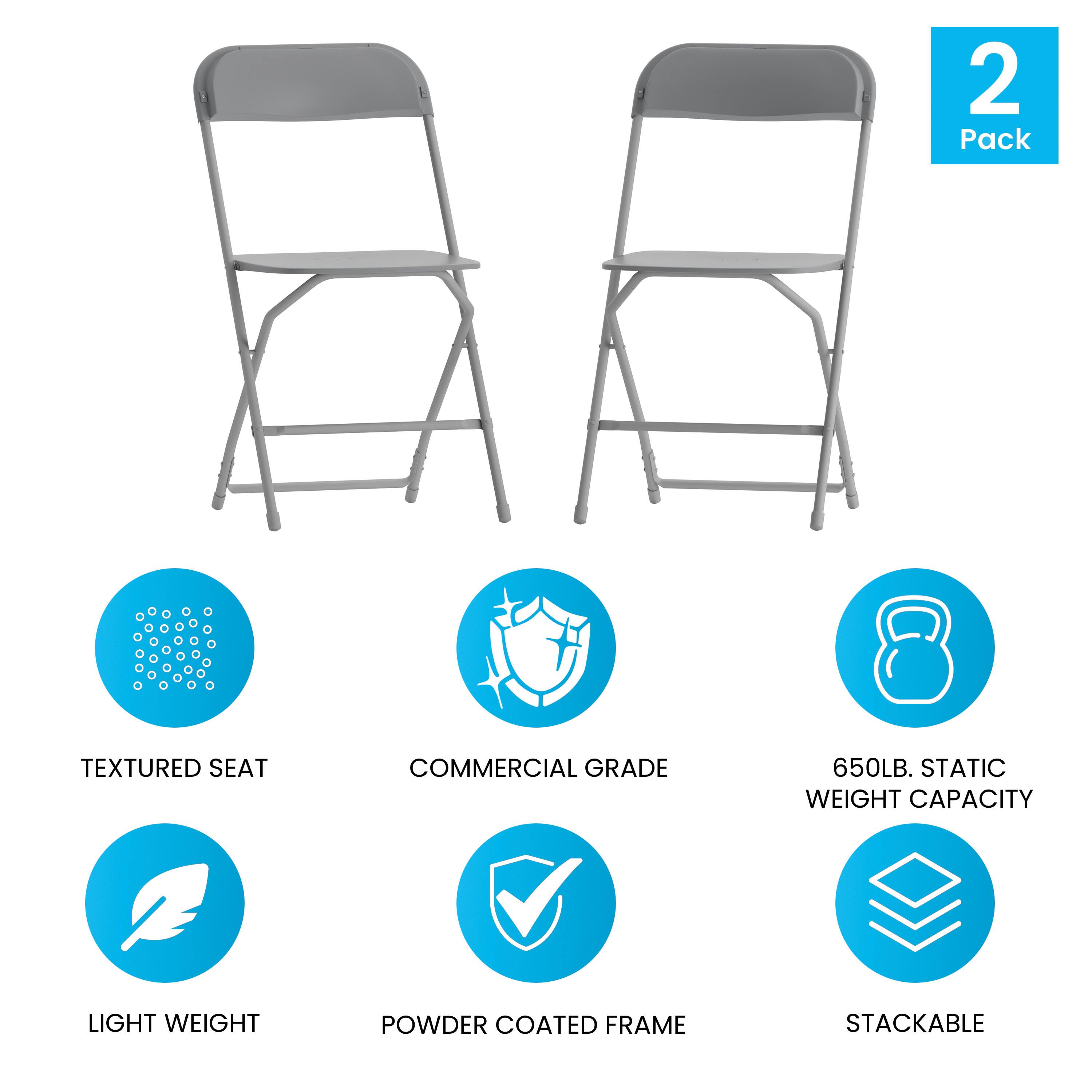 2 Pack  
TEXTURED SEAT  
COMMERCIAL GRADE  
650LB. STATIC WEIGHT CAPACITY  
LIGHT WEIGHT  
POWDER COATED FRAME  
STACKABLE