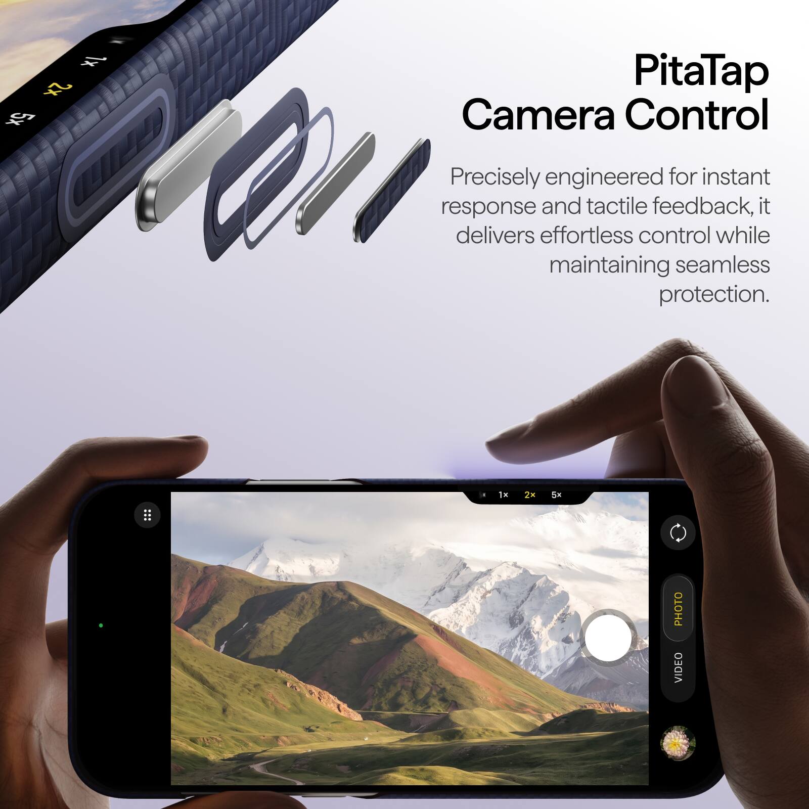 1x 2x 5x

PitaTap Camera Control

Precisely engineered for instant response and tactile feedback, it delivers effortless control while maintaining seamless protection.

1x
2x
5x

PHOTO VIDEO