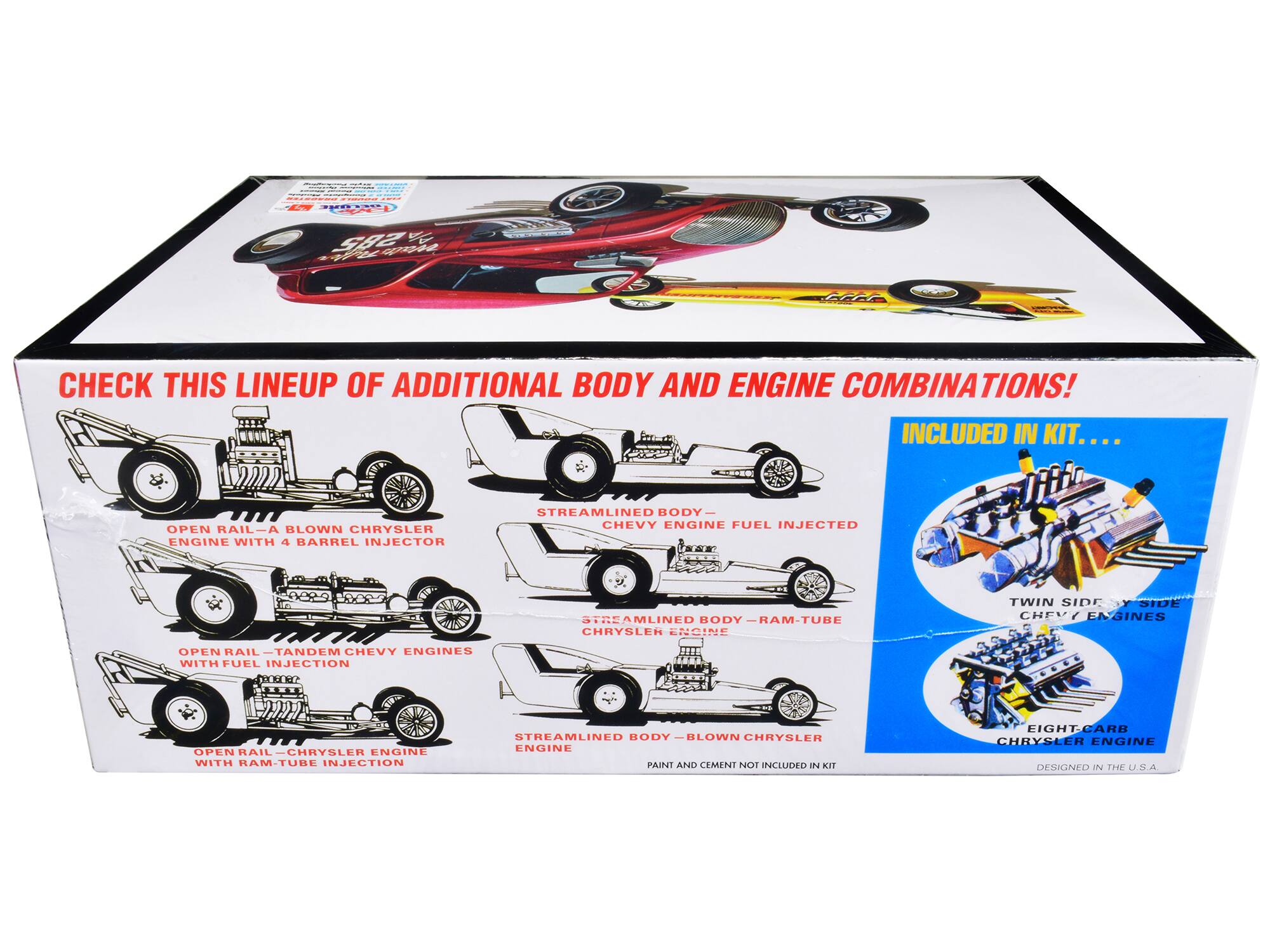 CHECK THIS LINEUP OF ADDITIONAL BODY AND ENGINE COMBINATIONS!

INCLUDED IN KIT...

OPEN RAIL - A BLOWN CHRYSLER ENGINE WITH 4 BARREL INJECTOR  
OPEN RAIL - TANDEM CHEVY ENGINES WITH FUEL INJECTION  
OPEN RAIL - CHRYSLER ENGINE WITH RAM-TUBE INJECTION  

STREAMLINED BODY - CHEVY ENGINE FUEL INJECTED  
STREAMLINED BODY - RAM-TUBE CHRYSLER ENGINE  
STREAMLINED BODY - BLOWN CHRYSLER ENGINE  

TWIN SIDE - CHEVY ENGINES  
EIGHT-CARB CHRYSLER ENGINE  

PAINT AND CEMENT NOT INCLUDED IN KIT  

DESIGNED IN THE U.S.A.