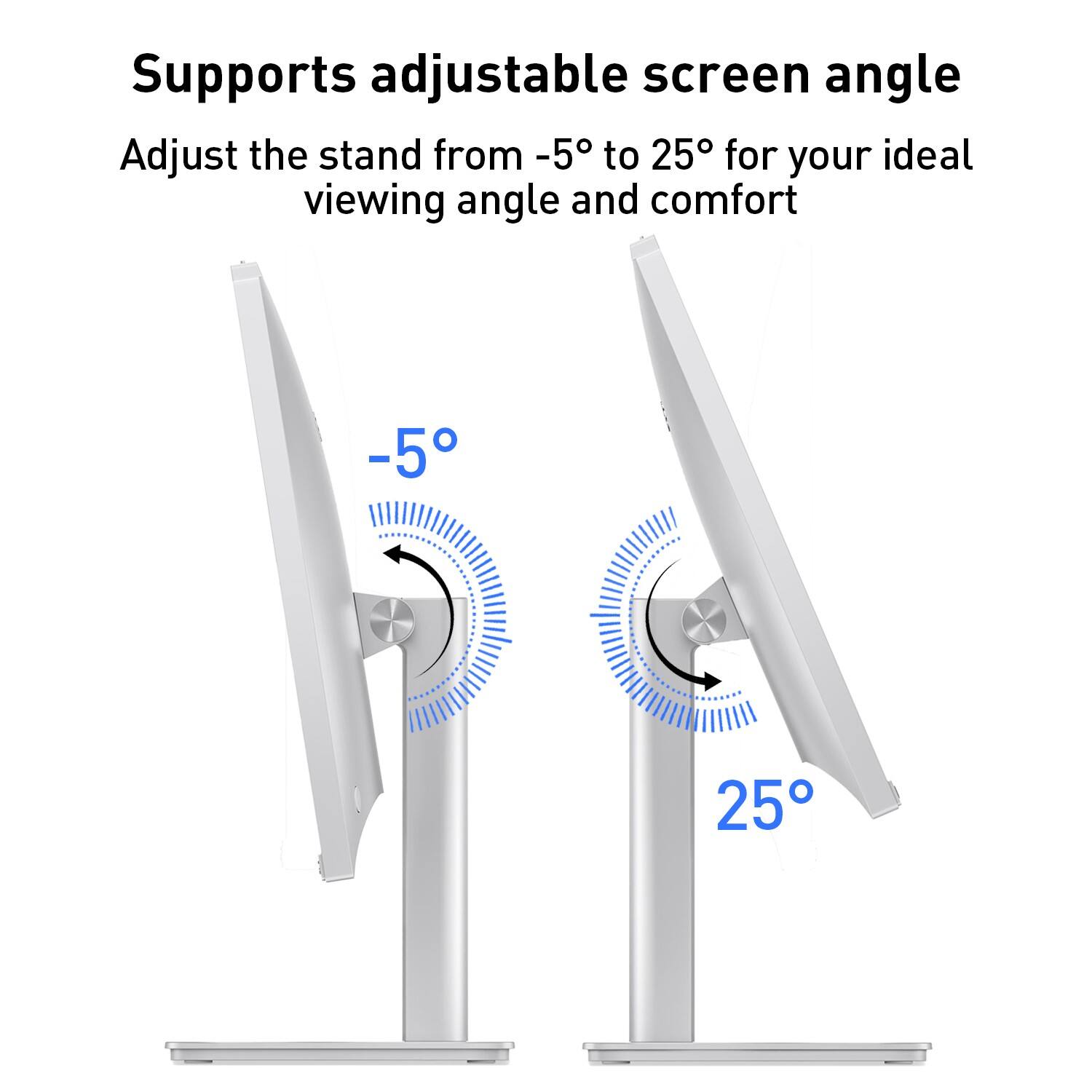 Supports adjustable screen angle  
Adjust the stand from -5° to 25° for your ideal viewing angle and comfort