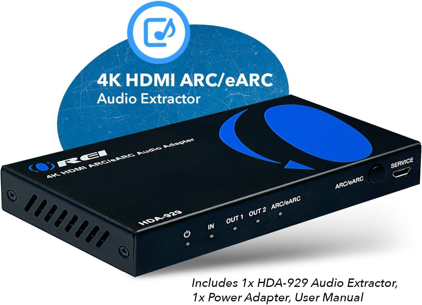 4K HDMI ARC/eARC Audio Extractor Adapter Audio RCI ARC/eARC 4K HDMI HDA-929

IN 2 ARC/eARC
OUT 1 ARC/eARC

SERVICE

Includes:
1x HDA-929 Audio Extractor
1x Power Adapter
User Manual