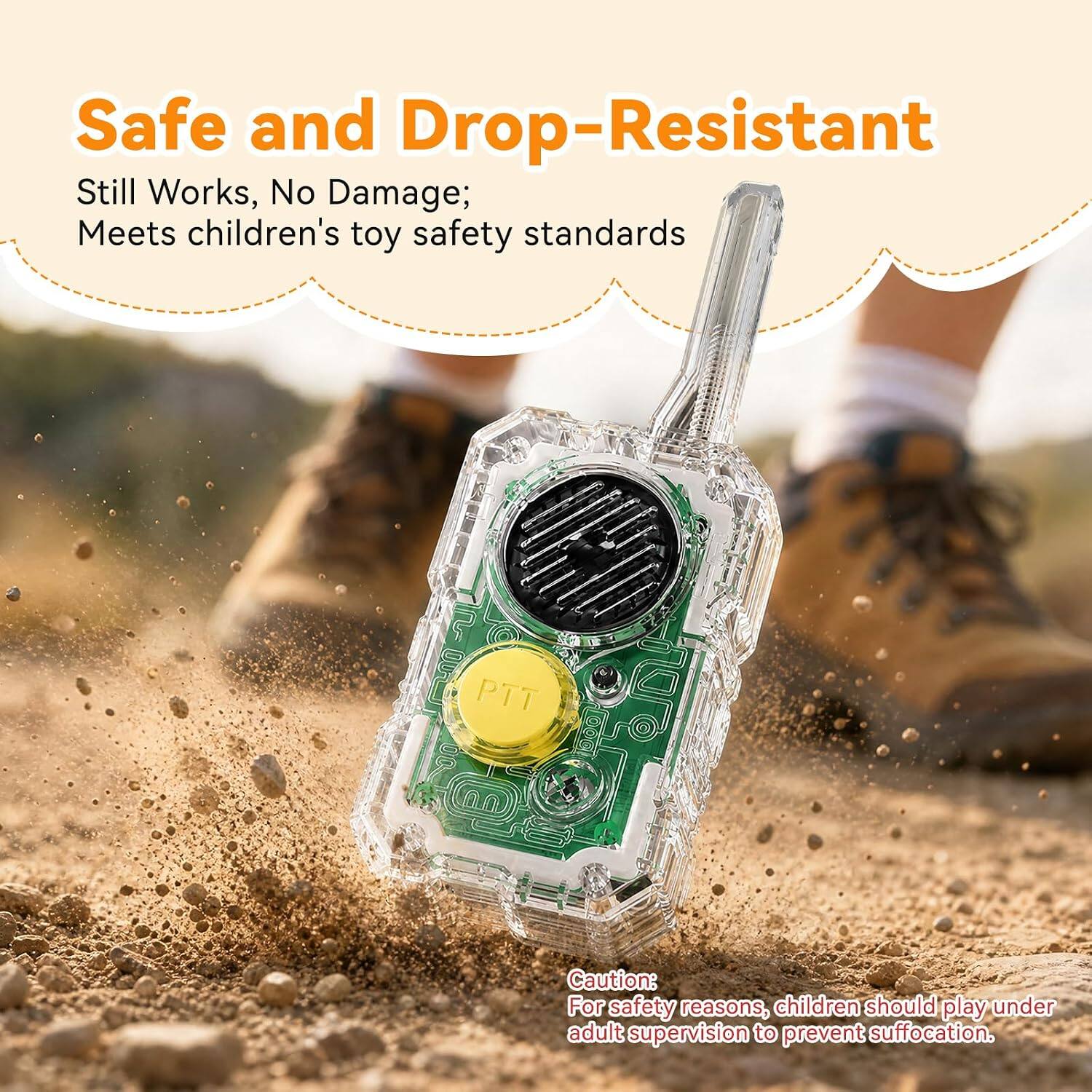 Safe and Drop-Resistant  
Still Works, No Damage;  
Meets children's toy safety standards  

PTT  

Caution:  
For safety reasons, children should play under adult supervision to prevent suffocation.