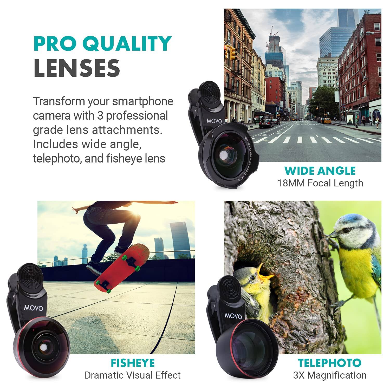 PRO QUALITY LENSES

Transform your smartphone camera with 3 professional grade lens attachments. Includes wide angle, telephoto, and fisheye lens.

WIDE ANGLE  
18MM Focal Length

FISHEYE  
Dramatic Visual Effect

TELEPHOTO  
3X Magnification