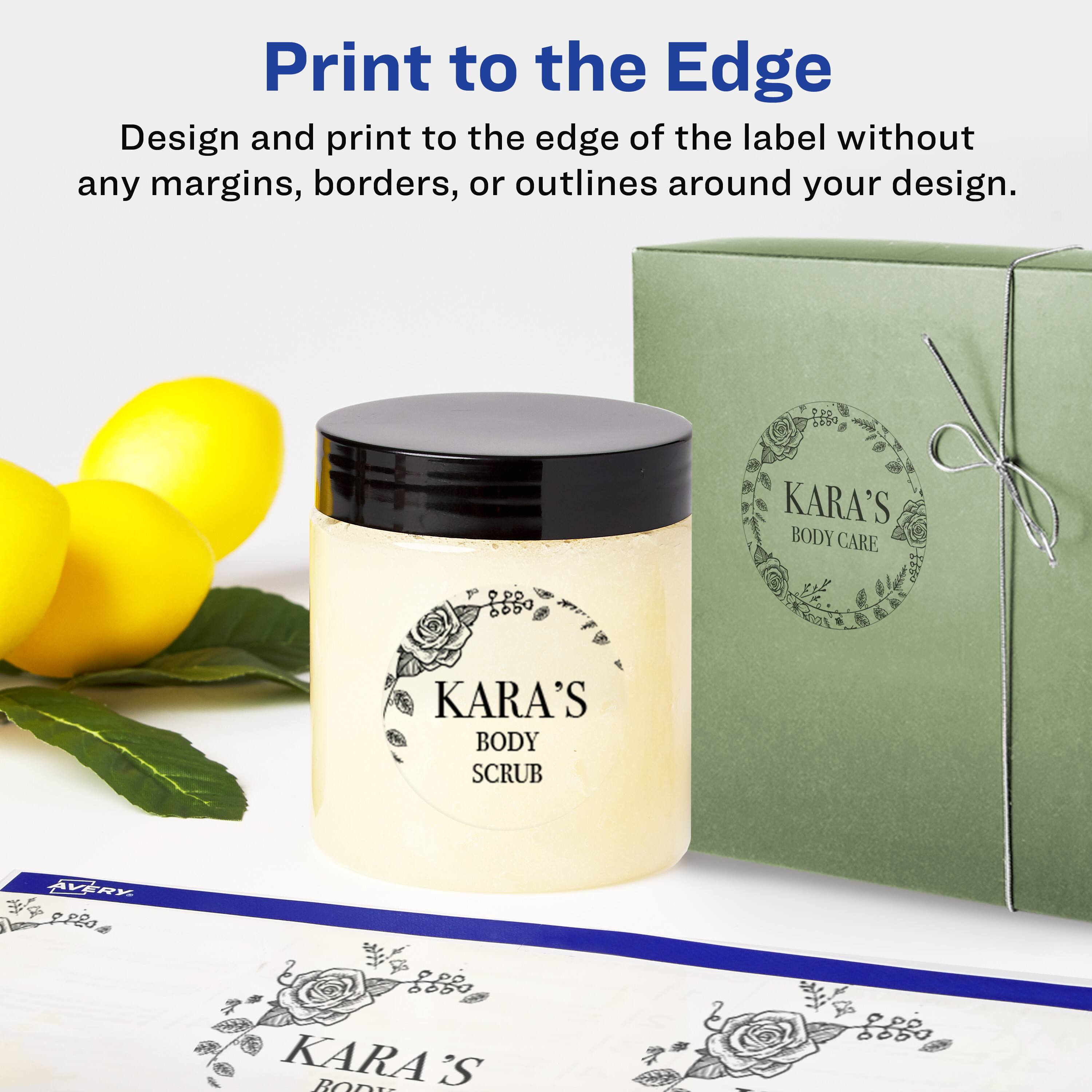 Print to the Edge  
Design and print to the edge of the label without any margins, borders, or outlines around your design.  

KARA'S BODY CARE  
KARA'S BODY SCRUB  
VRx 288  
KARA'S BOD S  
989