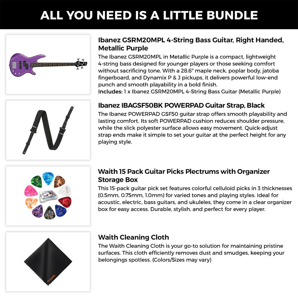 ALL YOU NEED IS A LITTLE BUNDLE

Ibanez GSRM20MPL 4-String Bass Guitar, Right Handed, Metallic Purple  
The Ibanez GSRM20MPL in Metallic Purple is a compact, lightweight 4-string bass designed for younger players or those seeking comfort without sacrificing tone. With a 28.6" maple neck, poplar body, jatoba fingerboard, and Dynamix P & J pickups, it delivers powerful low-end punch and smooth playability in a bold finish.  
Includes: 1 x Ibanez GSRM20MPL 4-String Bass Guitar (Metallic Purple)

Ibanez IBAGSF50BK POWERPAD Guitar Strap, Black  
The Ibanez POWERPAD GSF50 guitar strap offers smooth playability and lasting comfort. Its soft POWERPAD cushion reduces shoulder pressure, while the slick polyester surface allows easy movement. Quick-adjust strap ends make it simple to set your guitar at the perfect height for any playing style.

Waith 15 Pack Guitar Picks Plectrums with Organizer Storage Box  
This 15-pack guitar pick set features colorful celluloid picks in 3 thicknesses (0.5mm, 