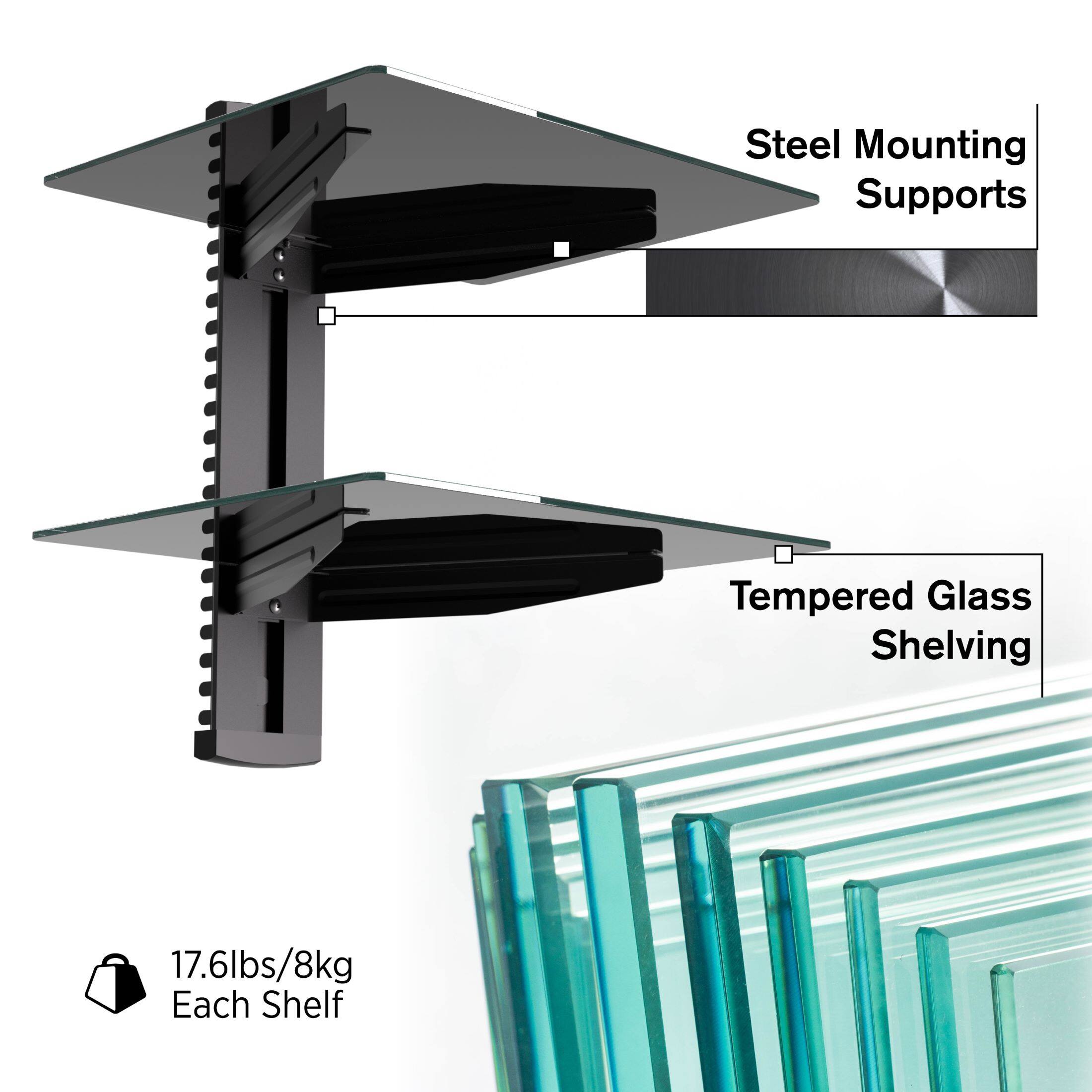 Steel Mounting Supports  
Tempered Glass Shelving  
17.6lbs/8kg Each Shelf